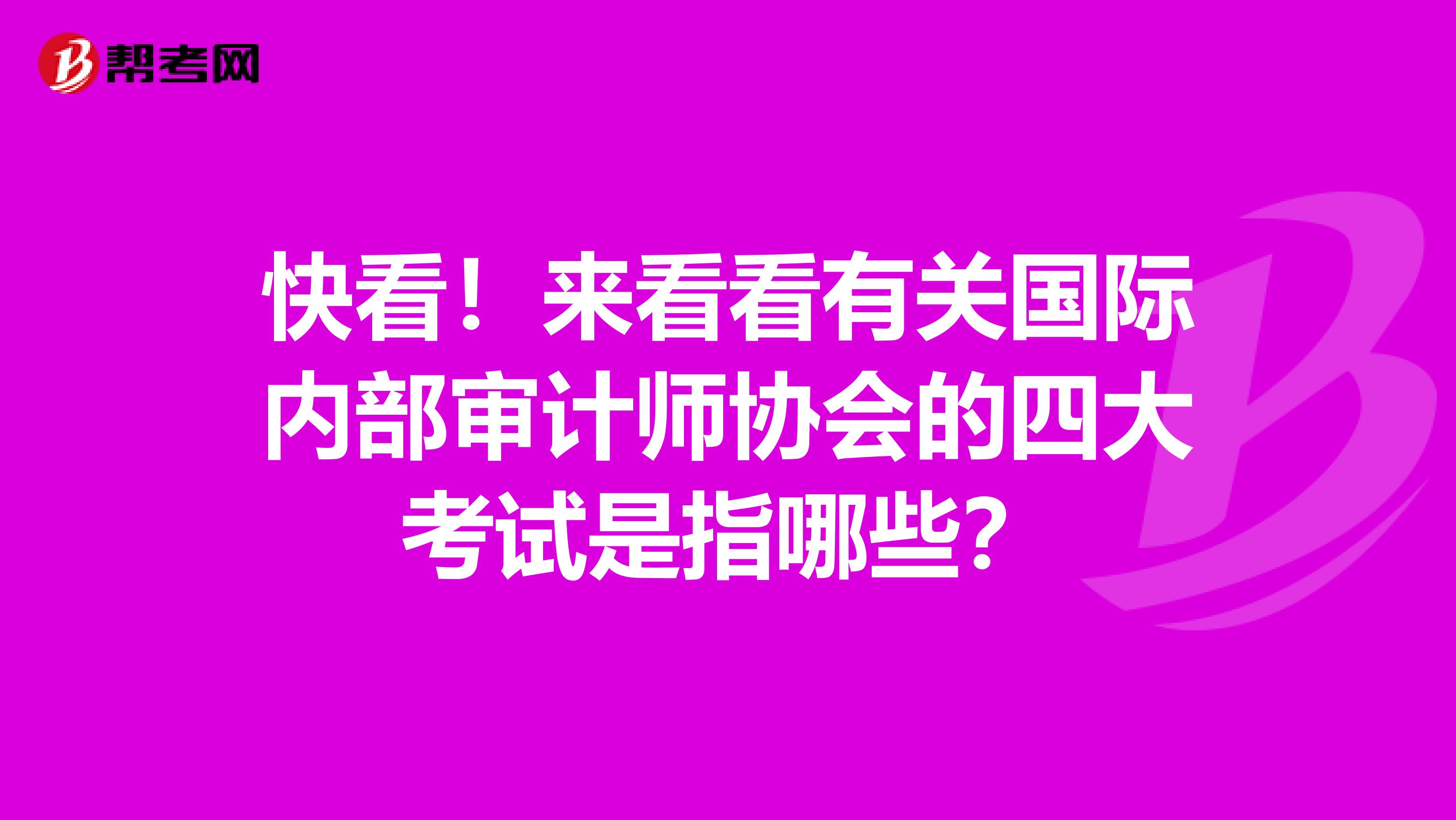 快看！来看看有关国际内部审计师协会的四大考试是指哪些？