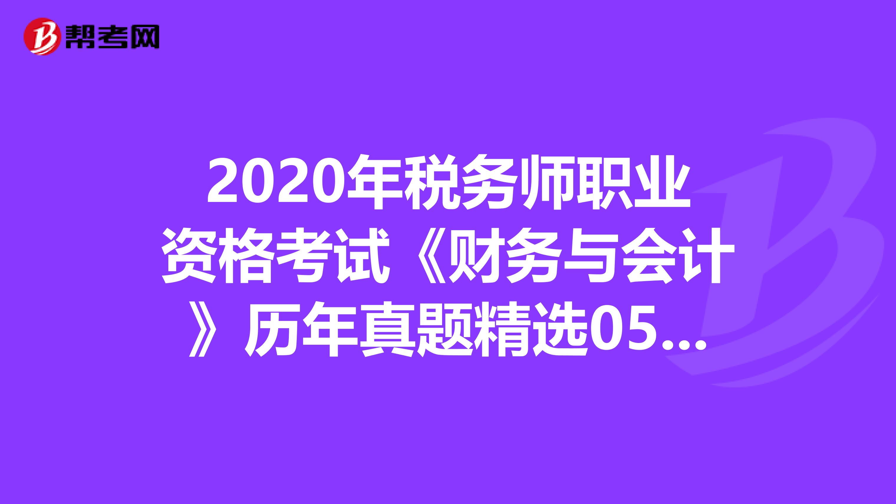 2020年税务师职业资格考试《财务与会计》历年真题精选0520