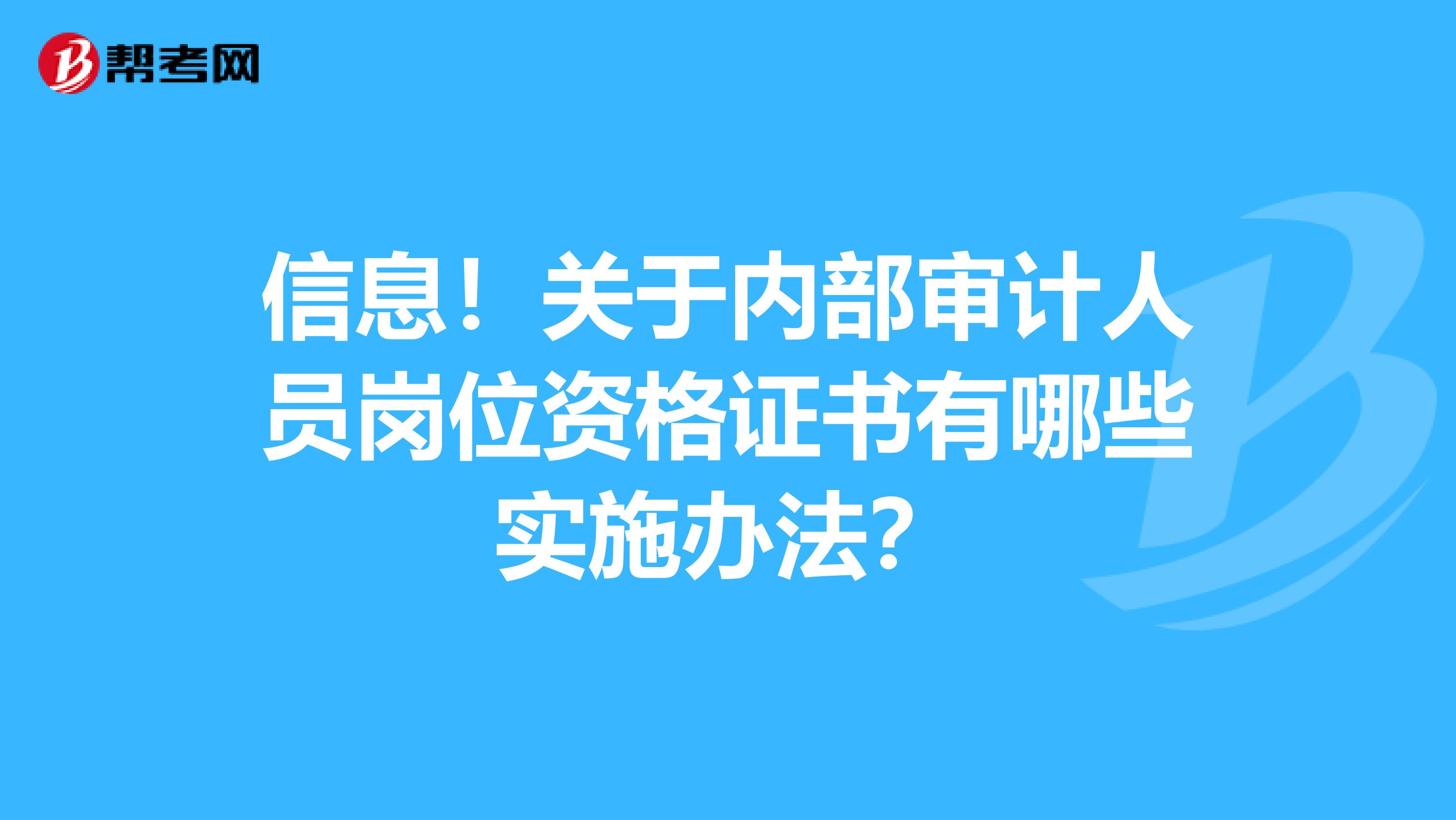 信息！关于内部审计人员岗位资格证书有哪些实施办法？