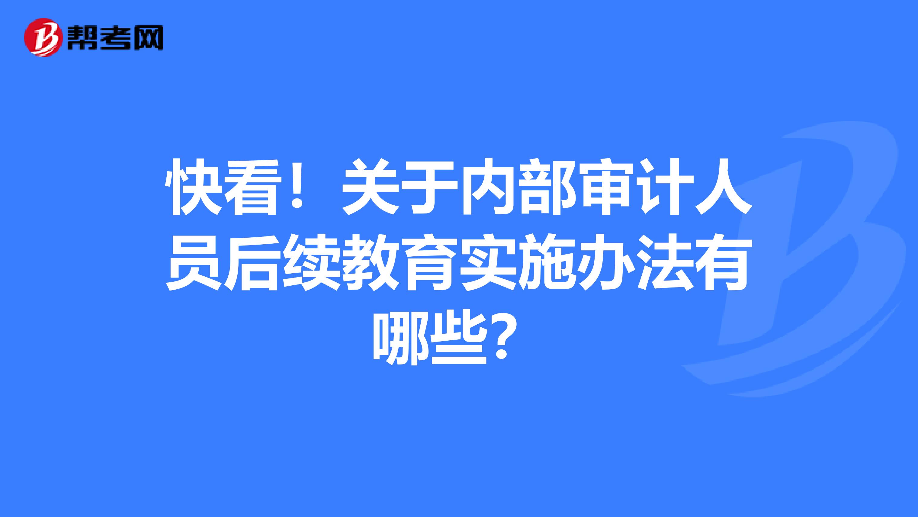 快看！关于内部审计人员后续教育实施办法有哪些？