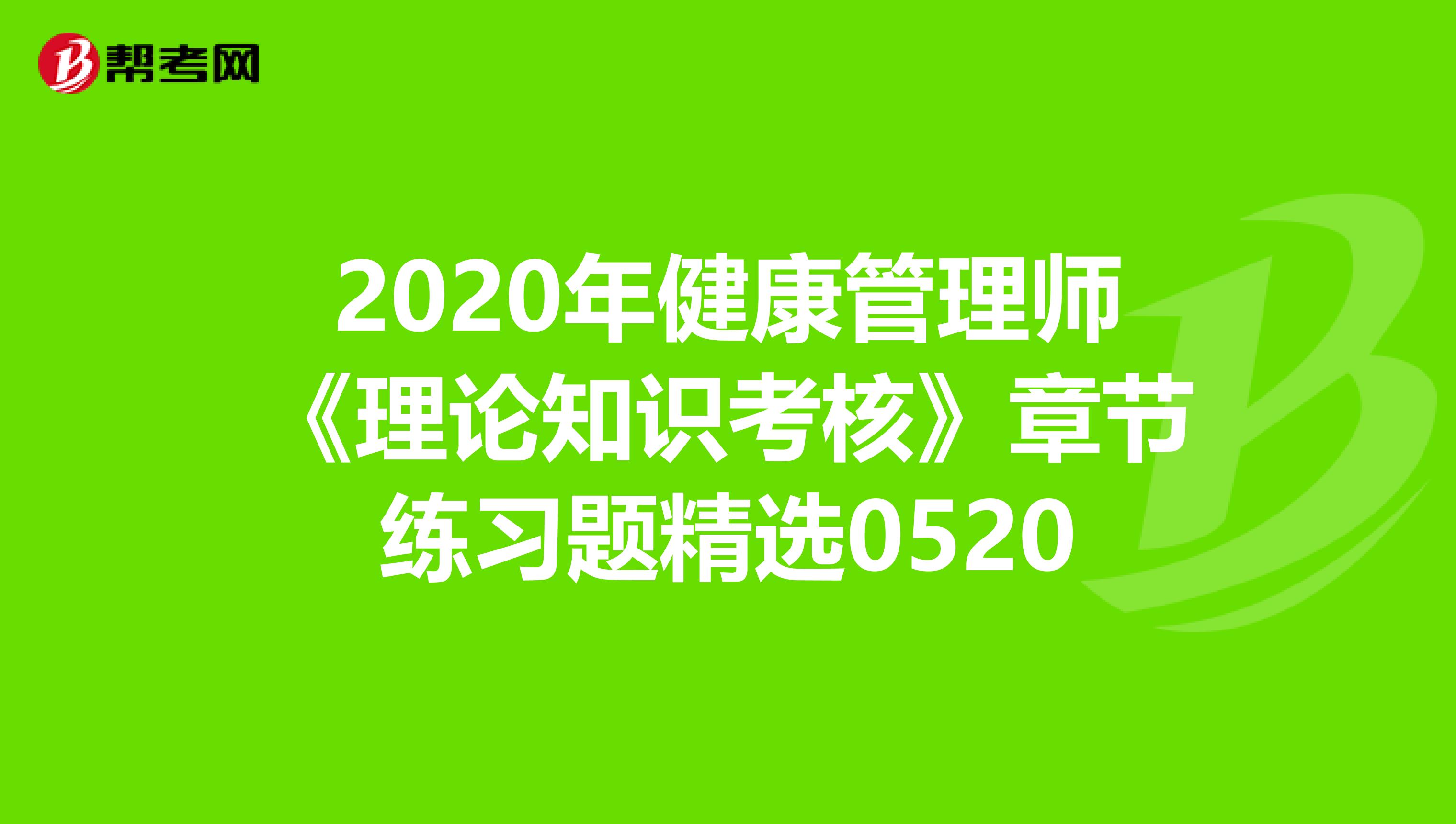 2020年健康管理师《理论知识考核》章节练习题精选0520