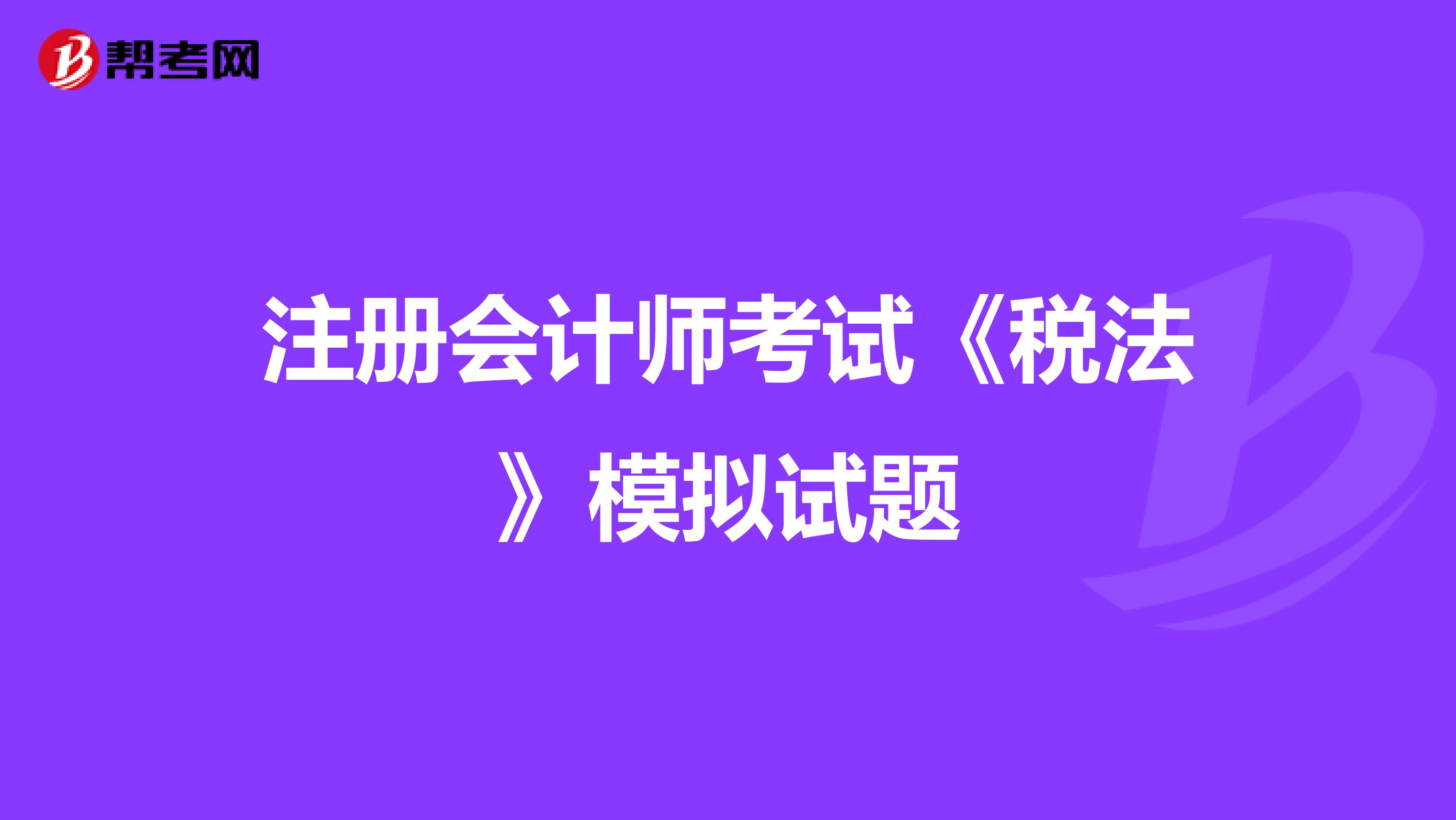 注冊會計師考試《稅法》模擬試題