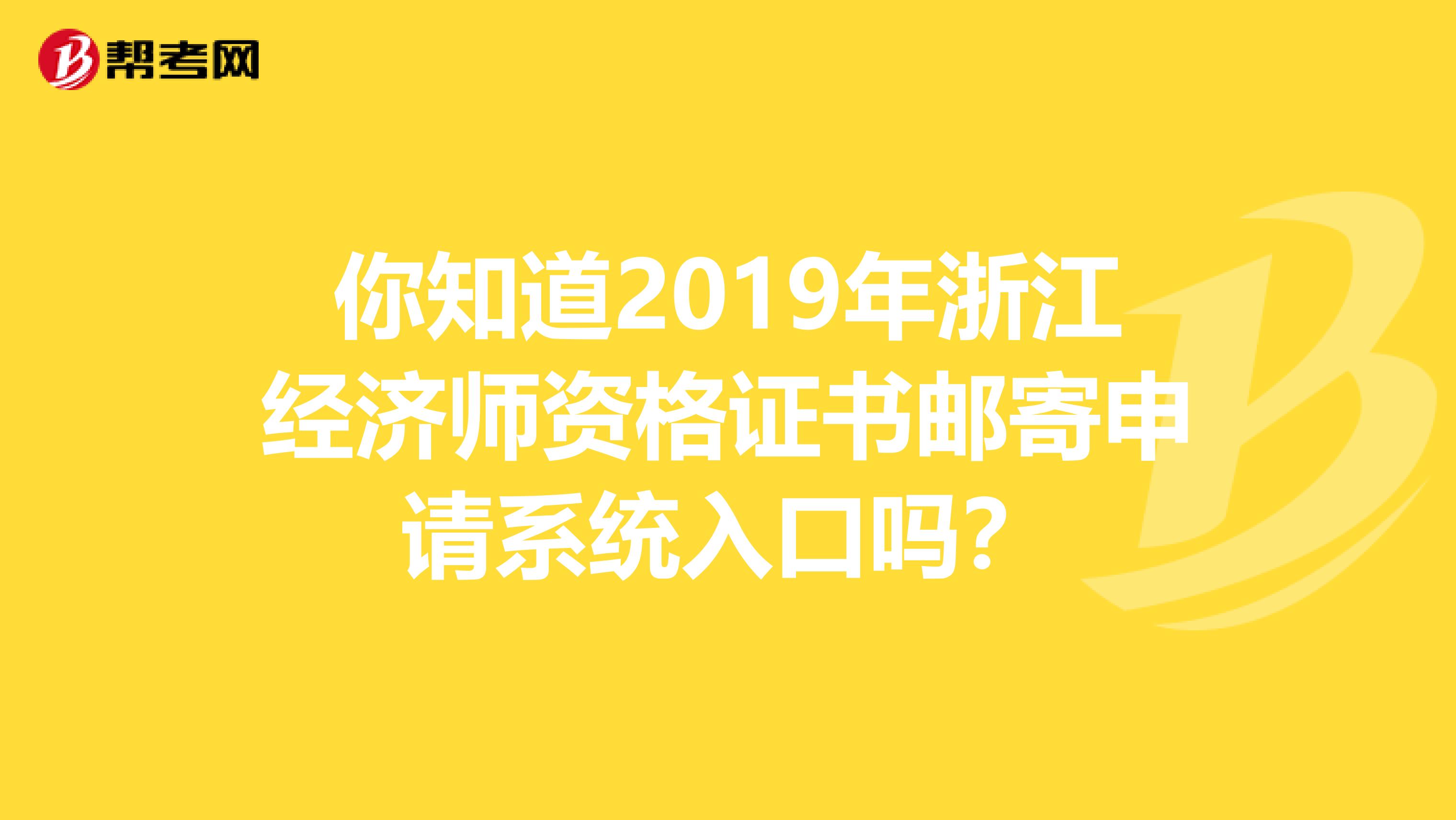 你知道2019年浙江经济师资格证书邮寄申请系统入口吗？