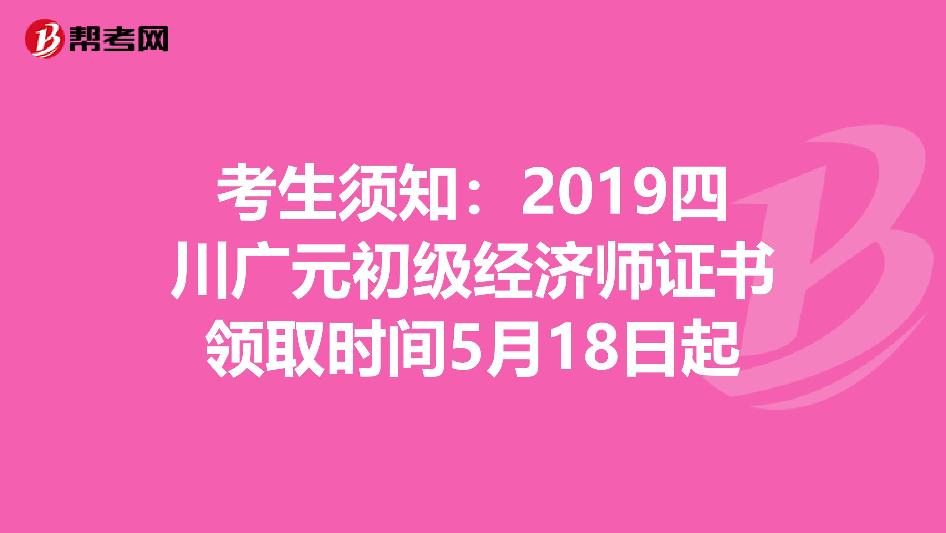 考生须知：2019四川广元初级经济师证书领取时间5月18日起