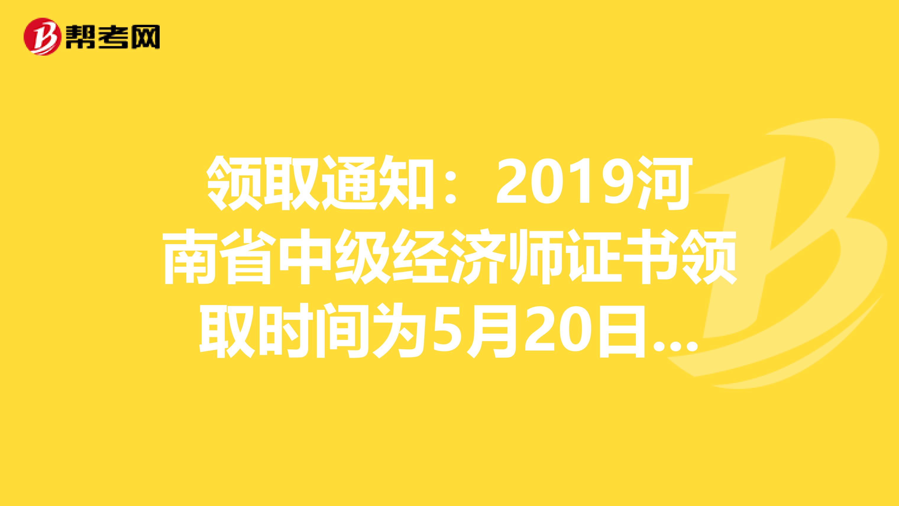 领取通知：2019河南省中级经济师证书领取时间为5月20日至6月5日