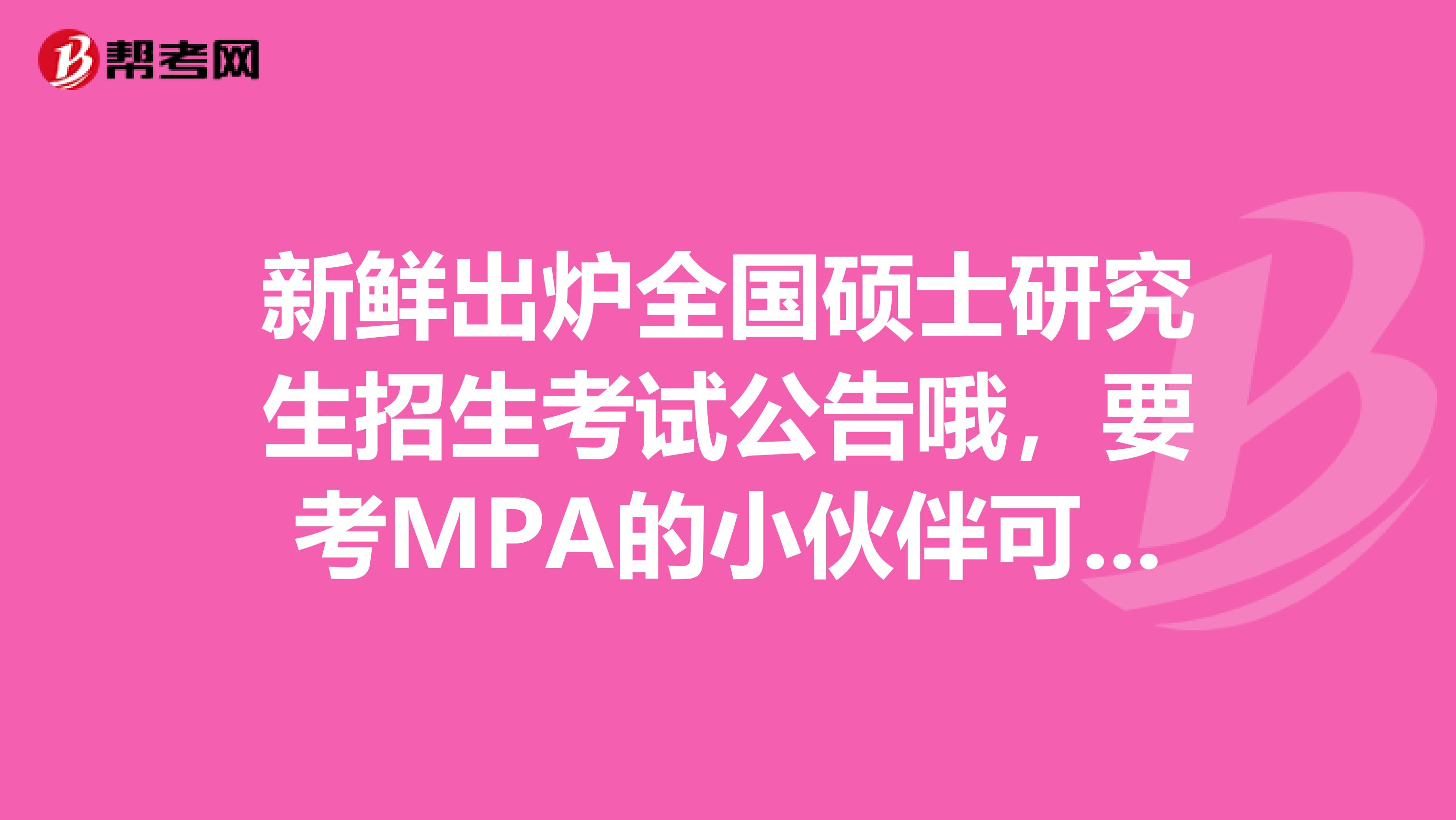 新鲜出炉全国硕士研究生招生考试公告哦，要考MPA的小伙伴可以来看看呢