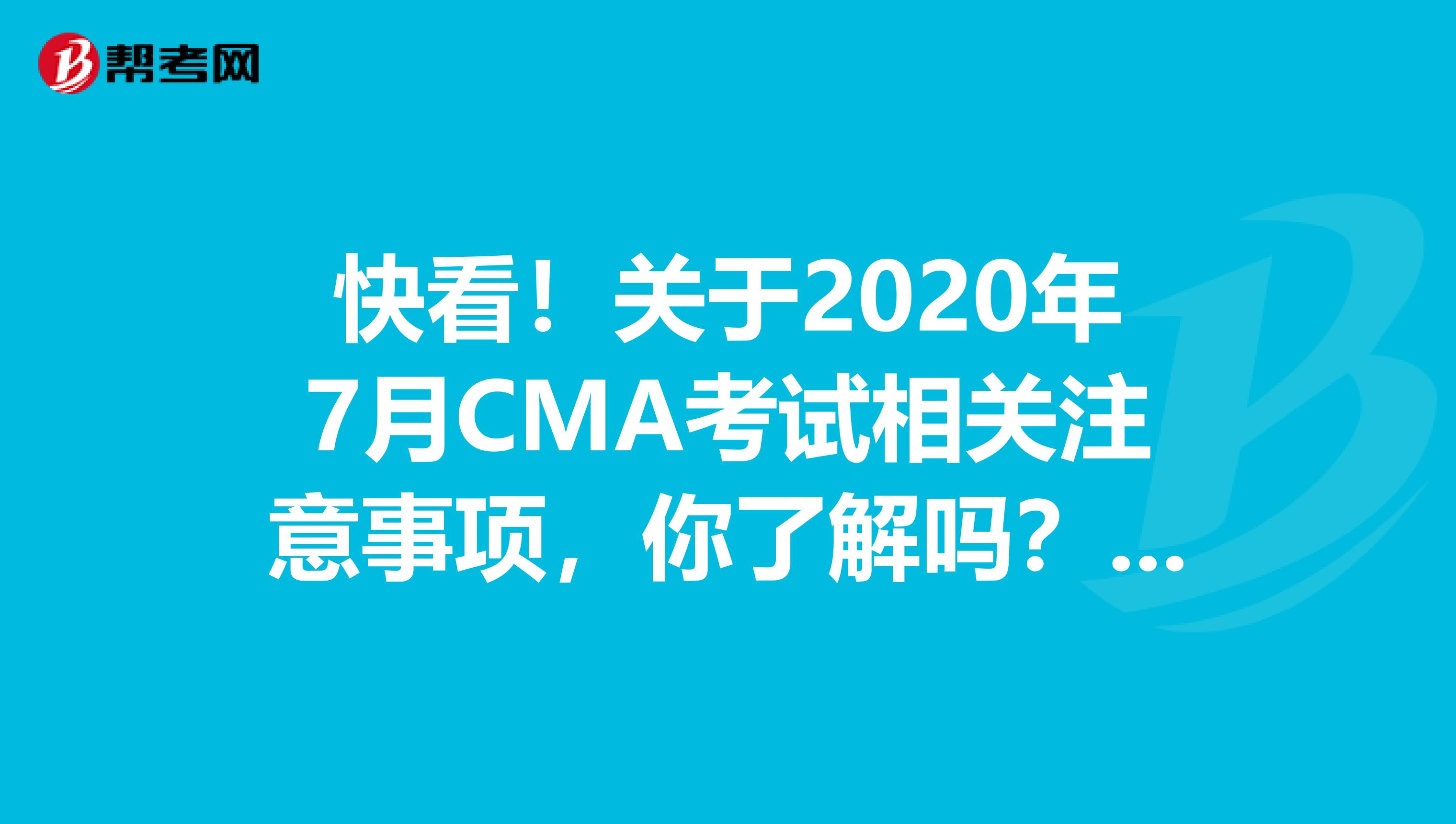 快看！关于2020年7月CMA考试相关注意事项，你了解吗？来看看吧！