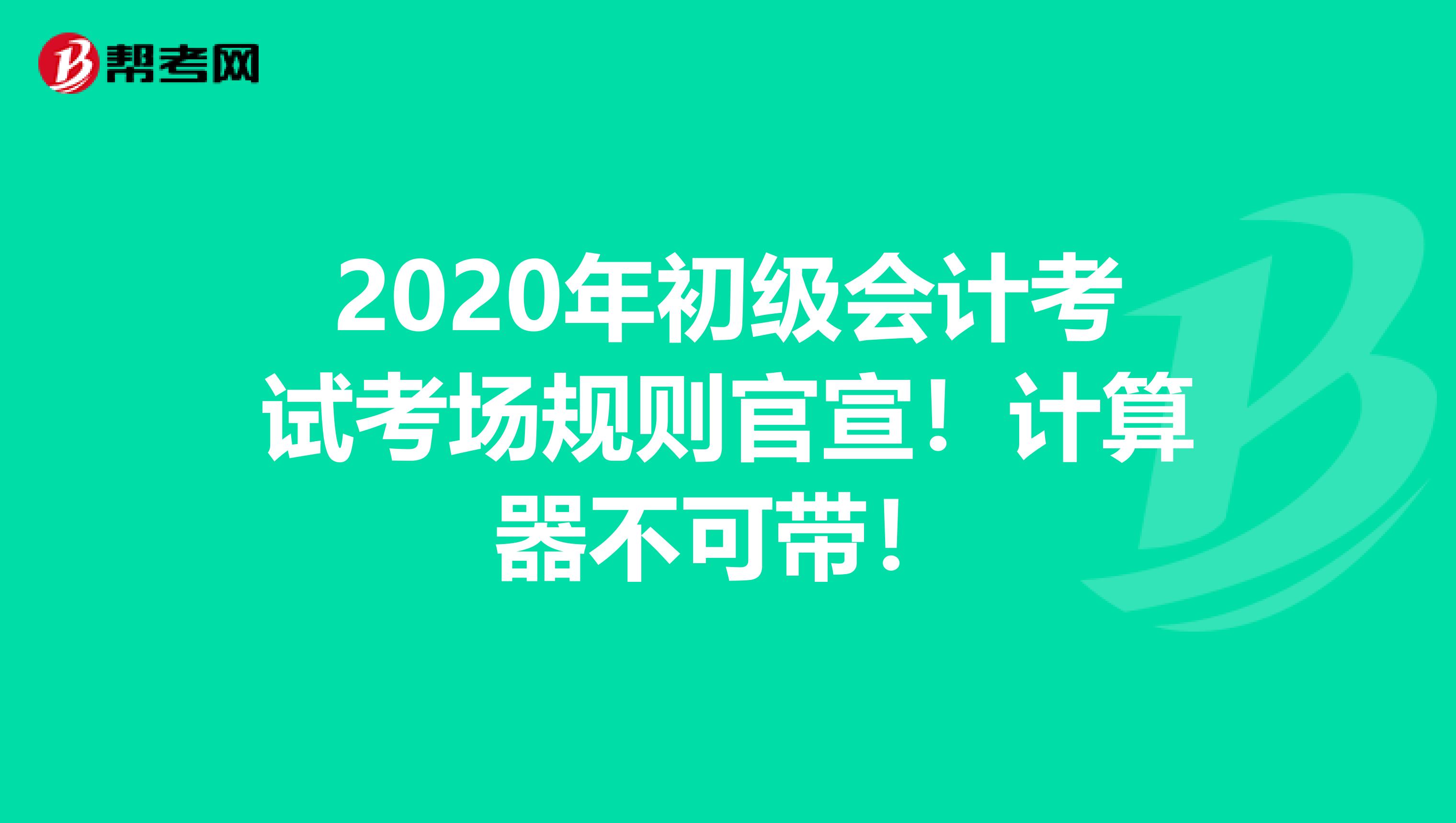 2020年初级会计考试考场规则官宣！计算器不可带！