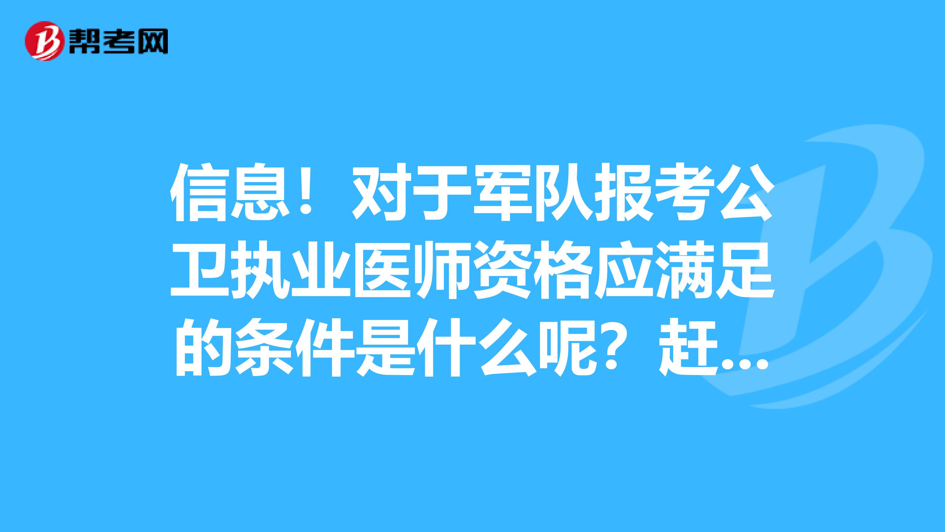 信息！对于军队报考公卫执业医师资格应满足的条件是什么呢？赶紧看看！