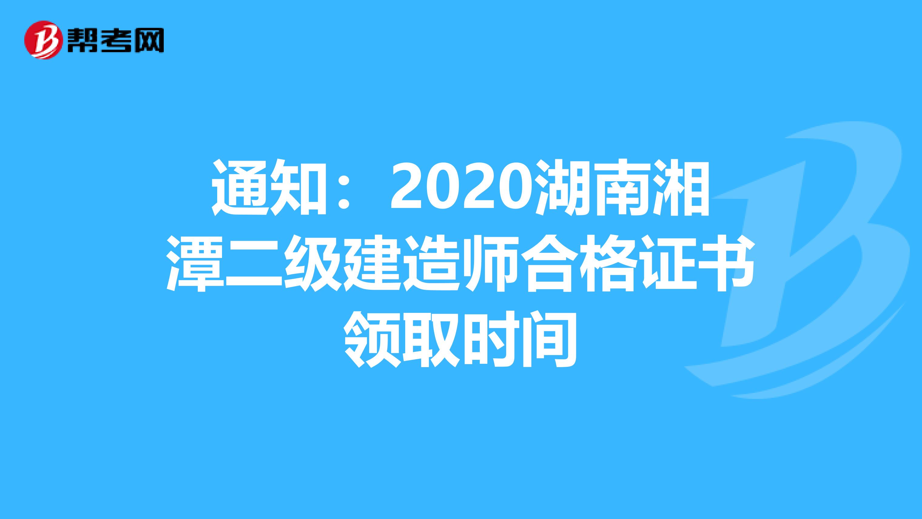 通知：2020湖南湘潭二级建造师合格证书领取时间