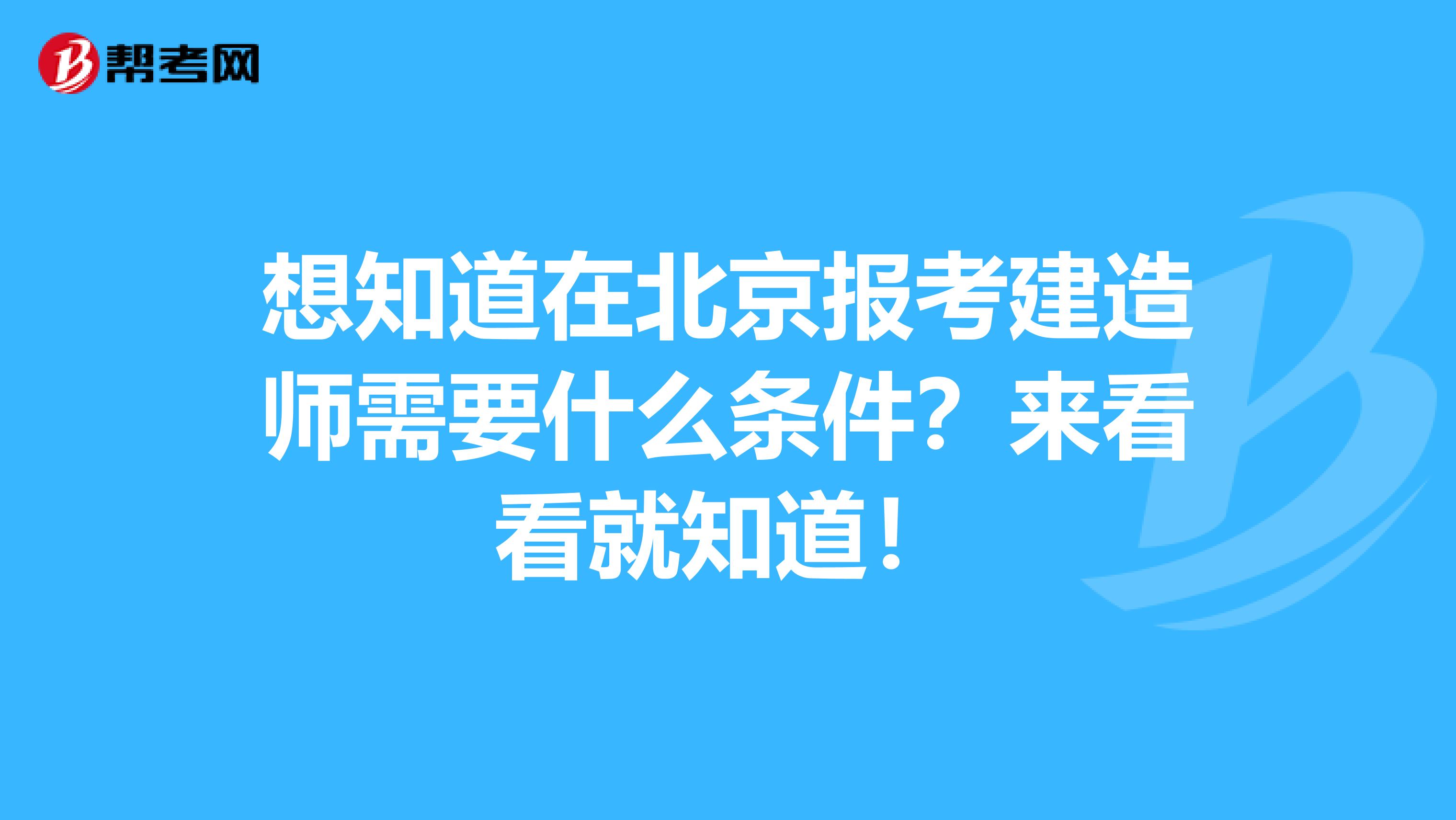 想知道在北京报考建造师需要什么条件？来看看就知道！