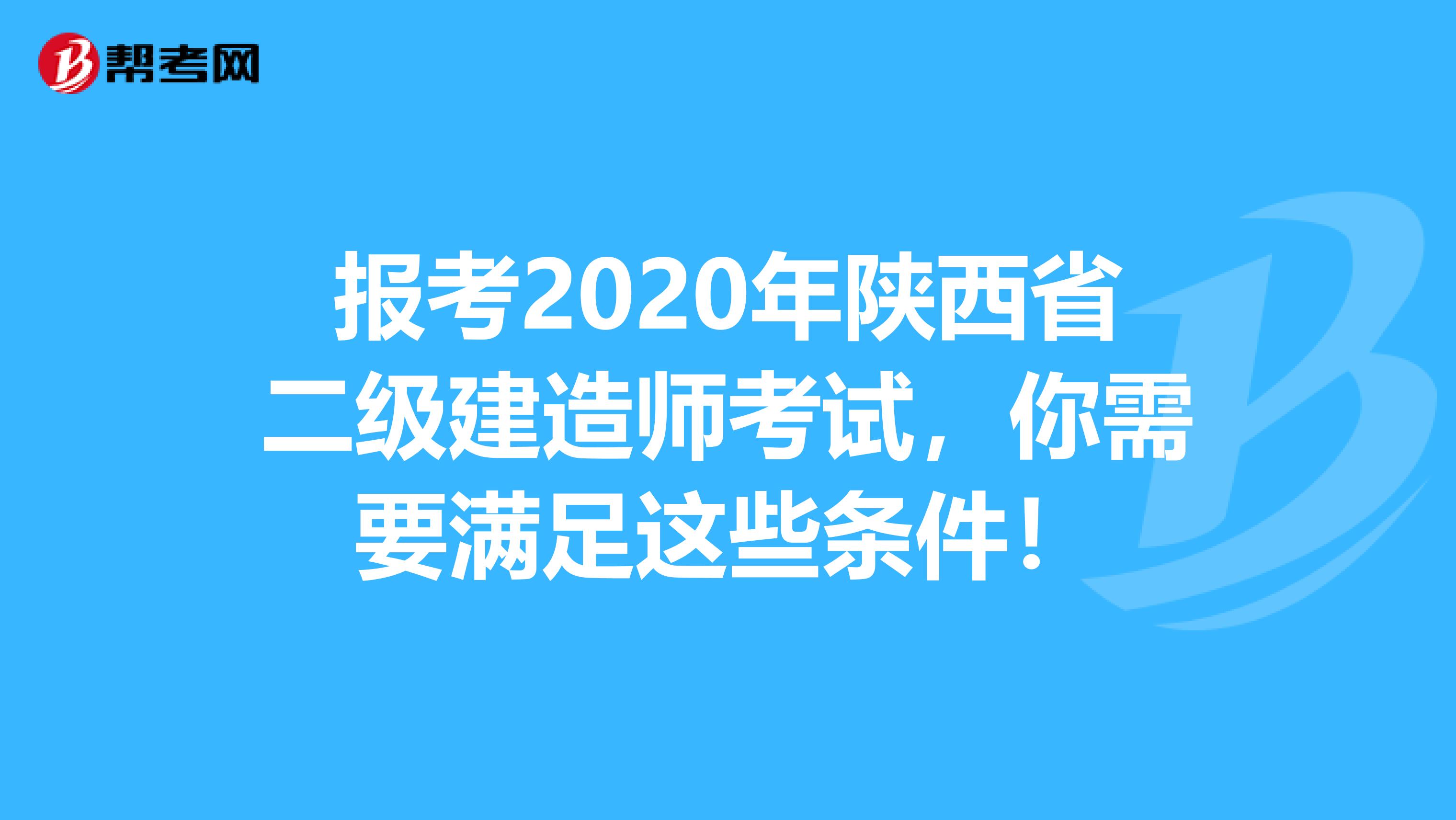 报考2020年陕西省二级建造师考试，你需要满足这些条件！