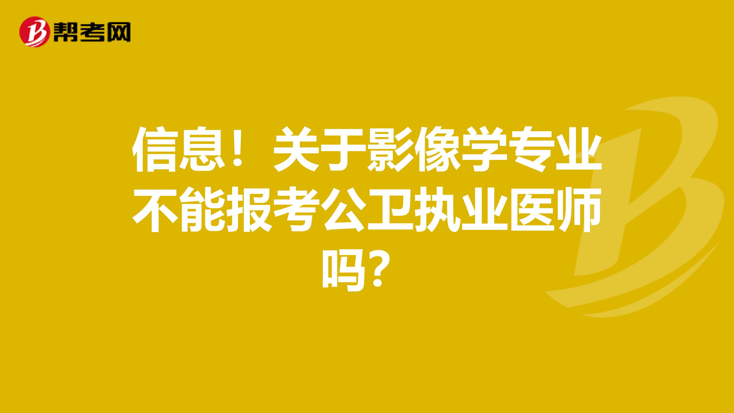 信息！关于影像学专业不能报考公卫执业医师吗？