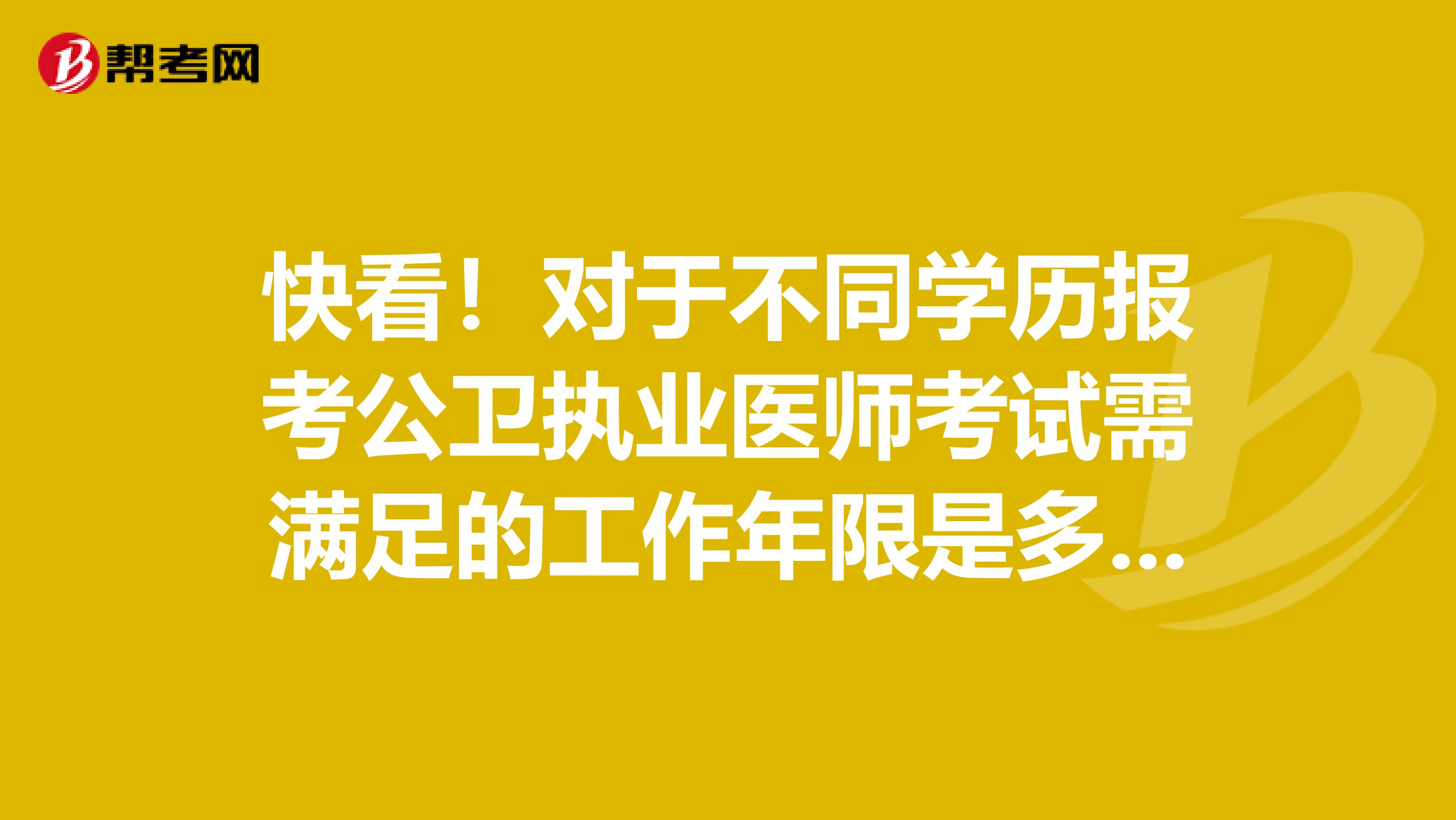 快看！对于不同学历报考公卫执业医师考试需满足的工作年限是多少年？