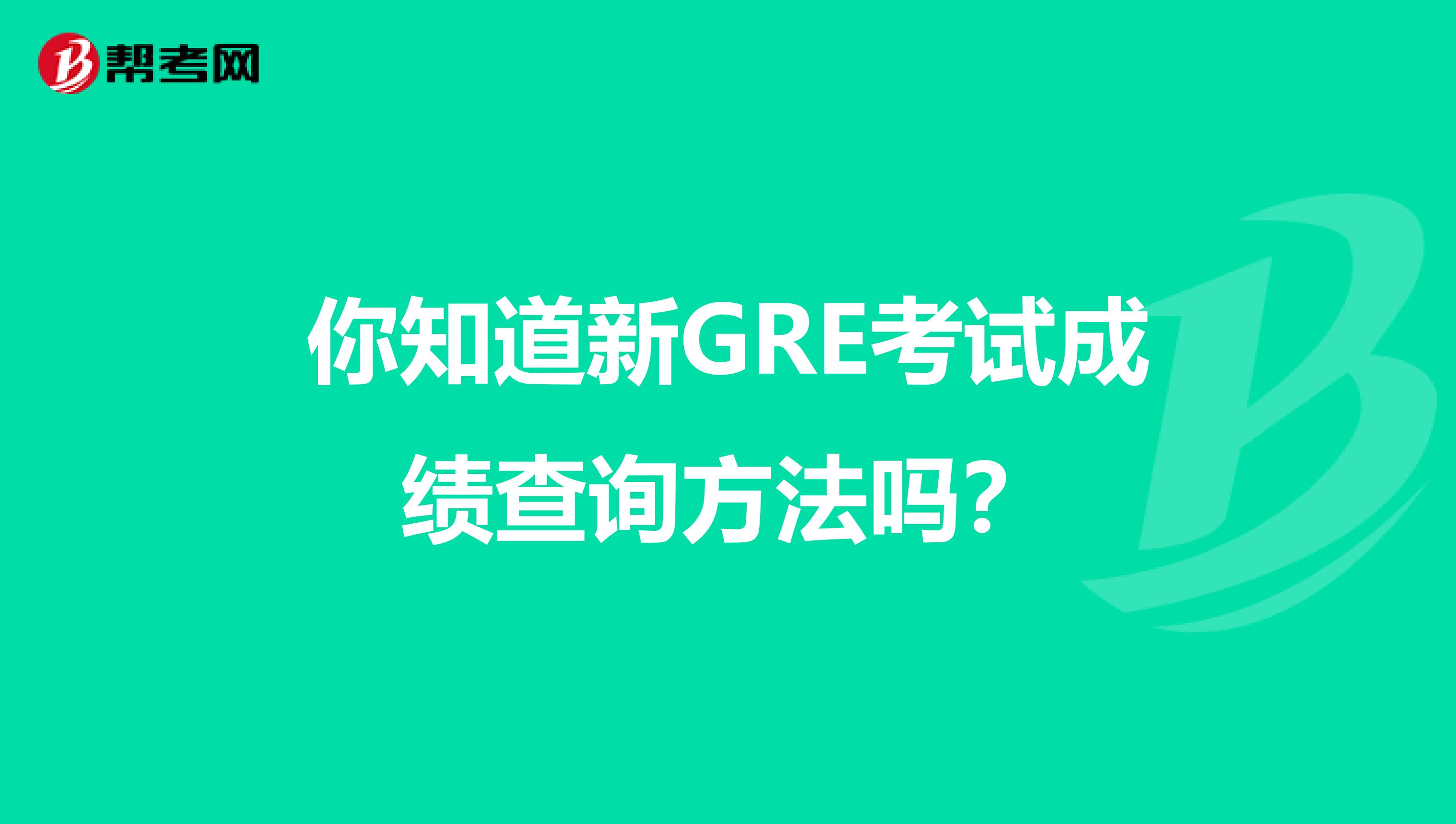 你知道新GRE考试成绩查询方法吗？