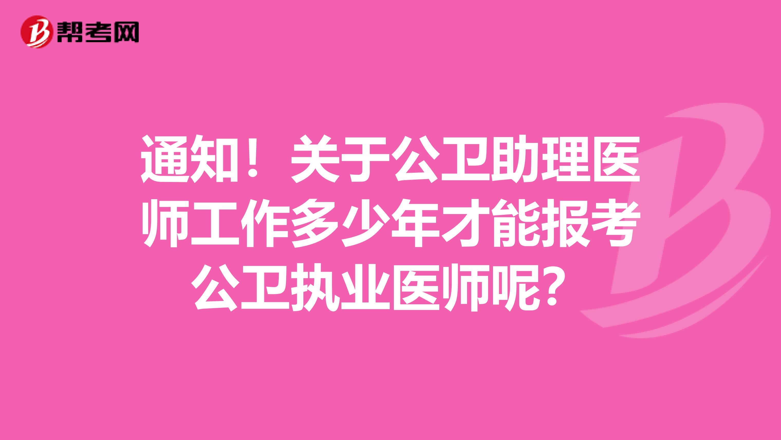 通知！关于公卫助理医师工作多少年才能报考公卫执业医师呢？