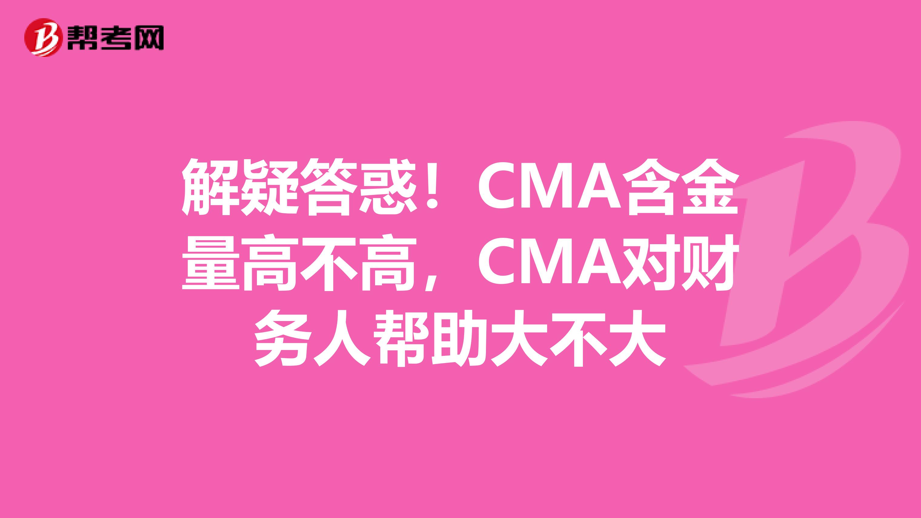 解疑答惑！CMA含金量高不高，CMA对财务人帮助大不大