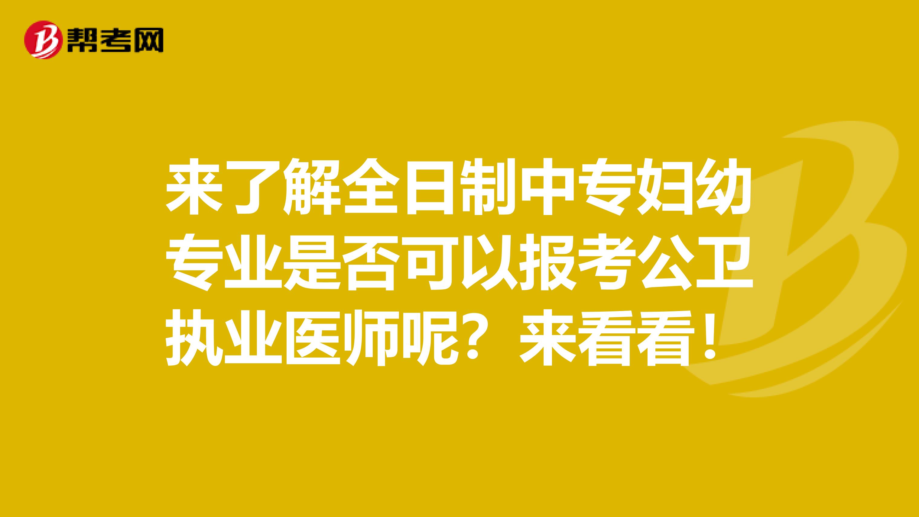 来了解全日制中专妇幼专业是否可以报考公卫执业医师呢？来看看！