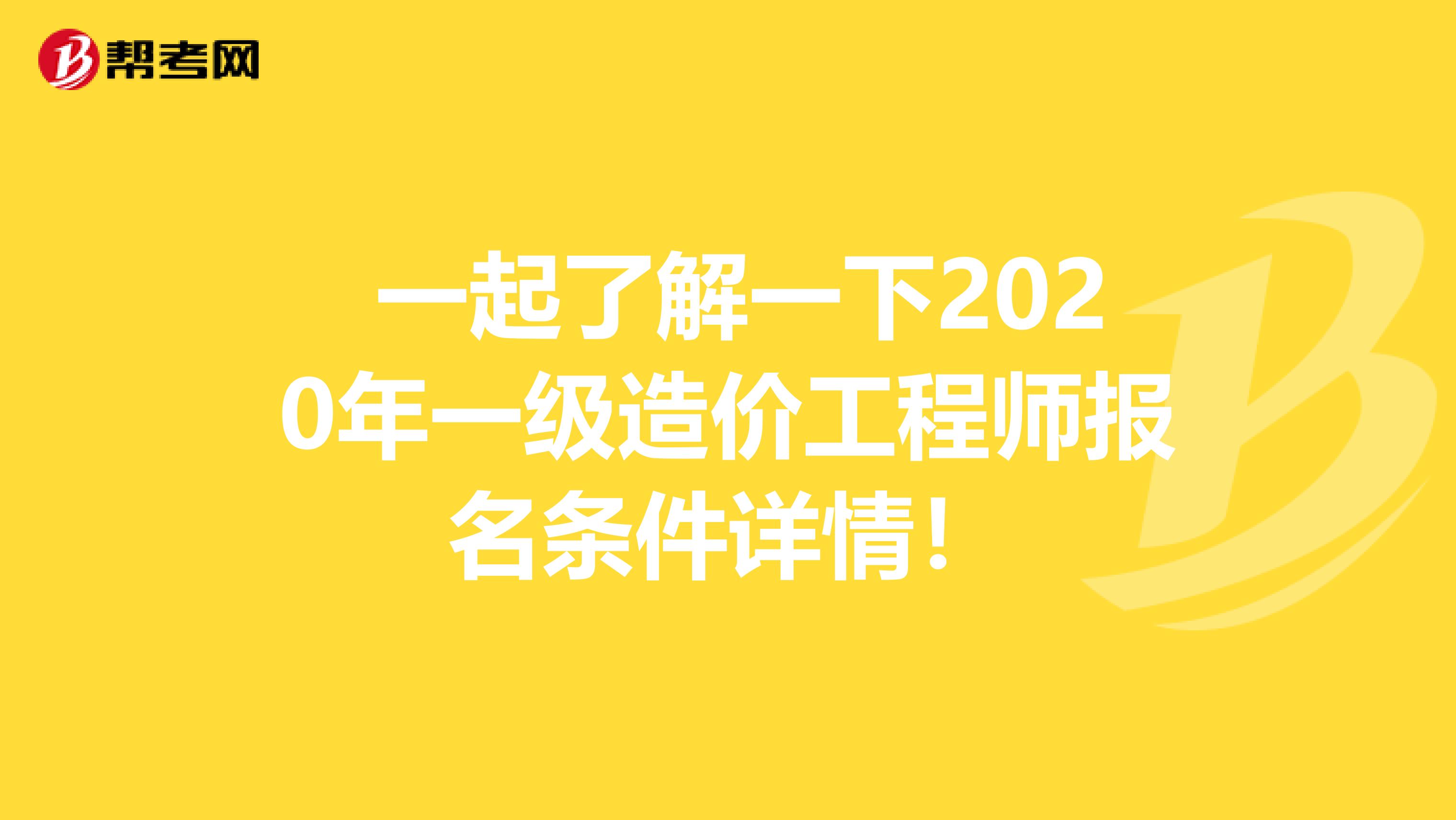  一起了解一下2020年一级造价工程师报名条件详情！