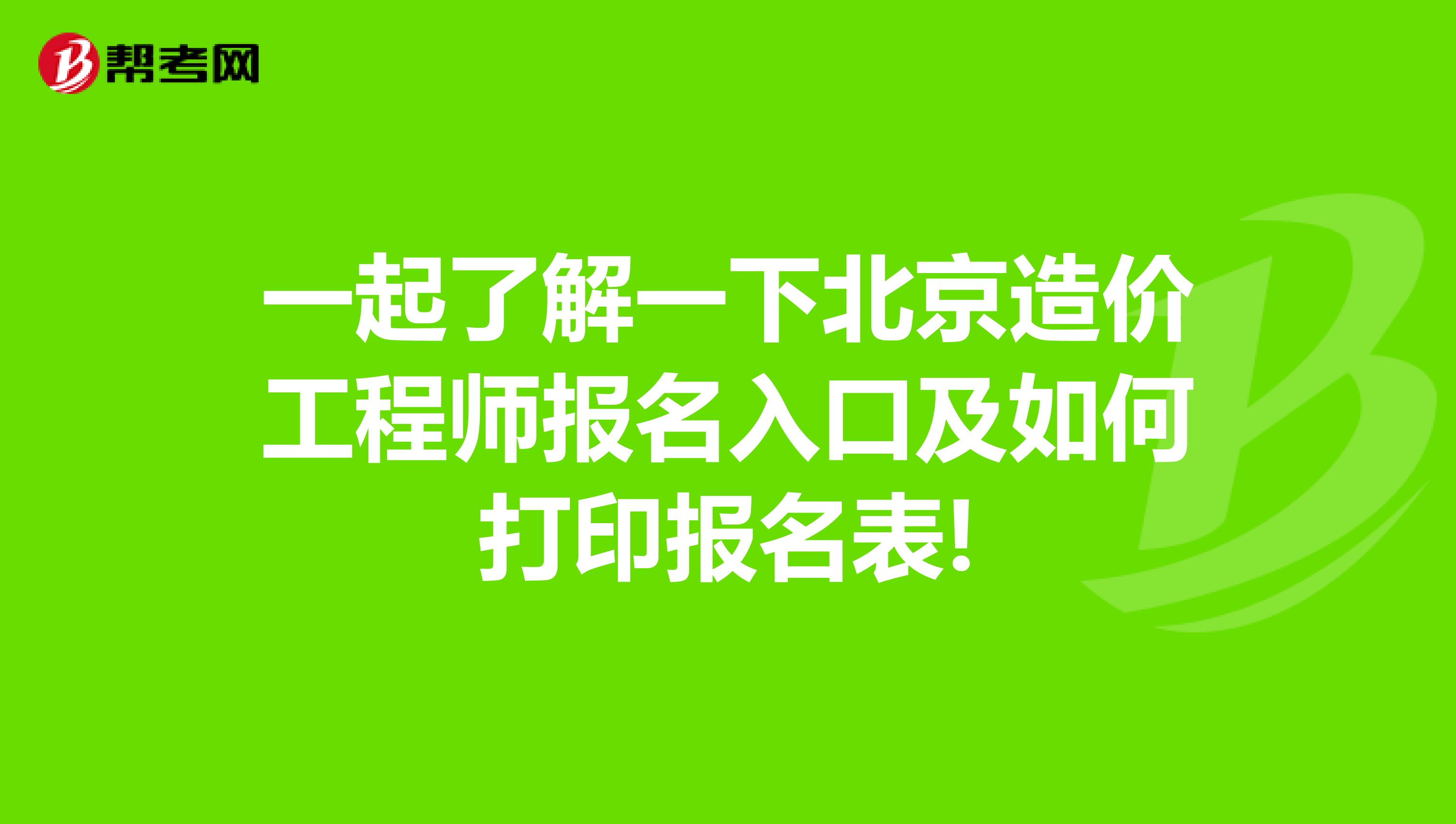 一起了解一下北京造价工程师报名入口及如何打印报名表!