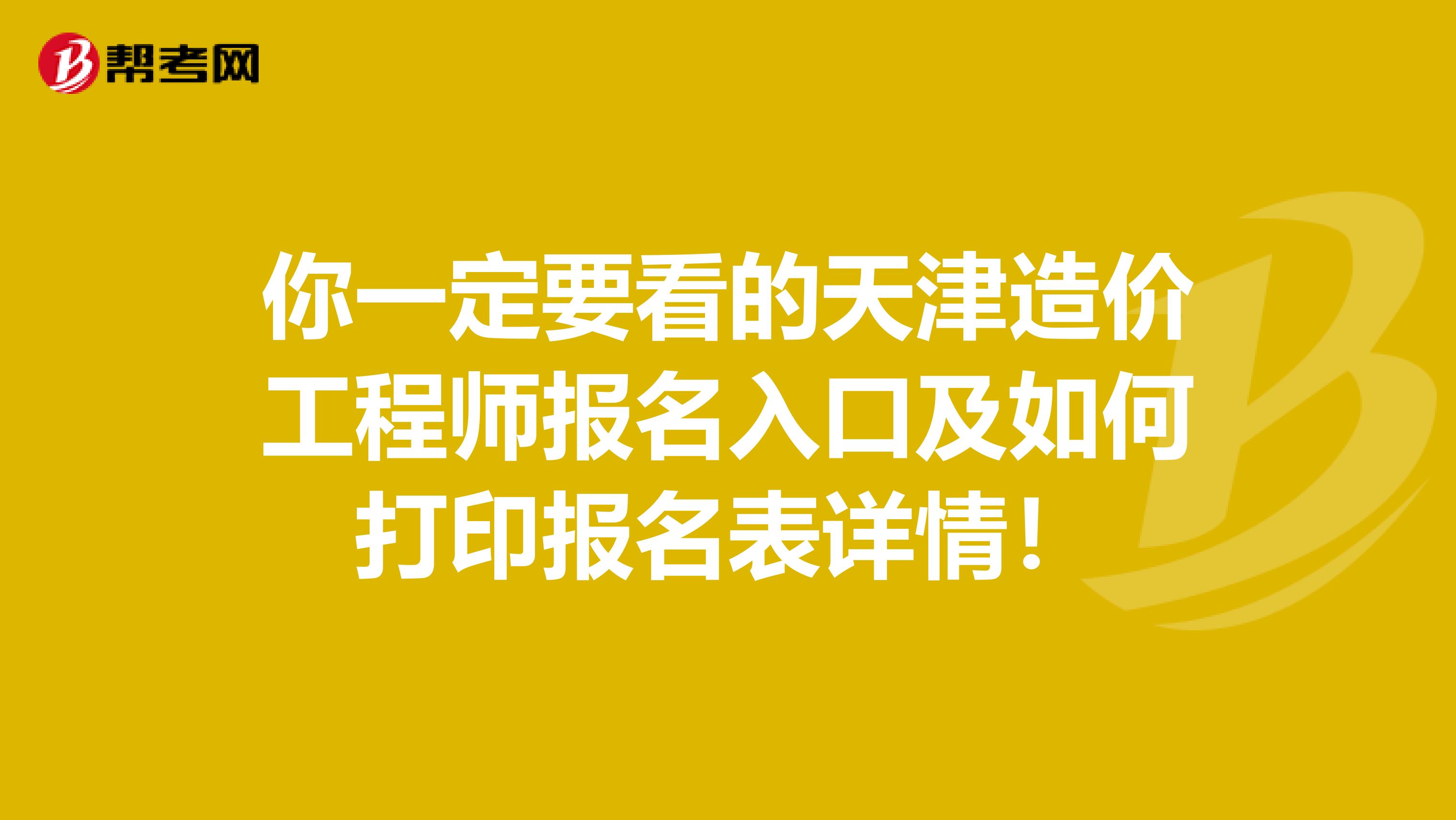 你一定要看的天津造价工程师报名入口及如何打印报名表详情！