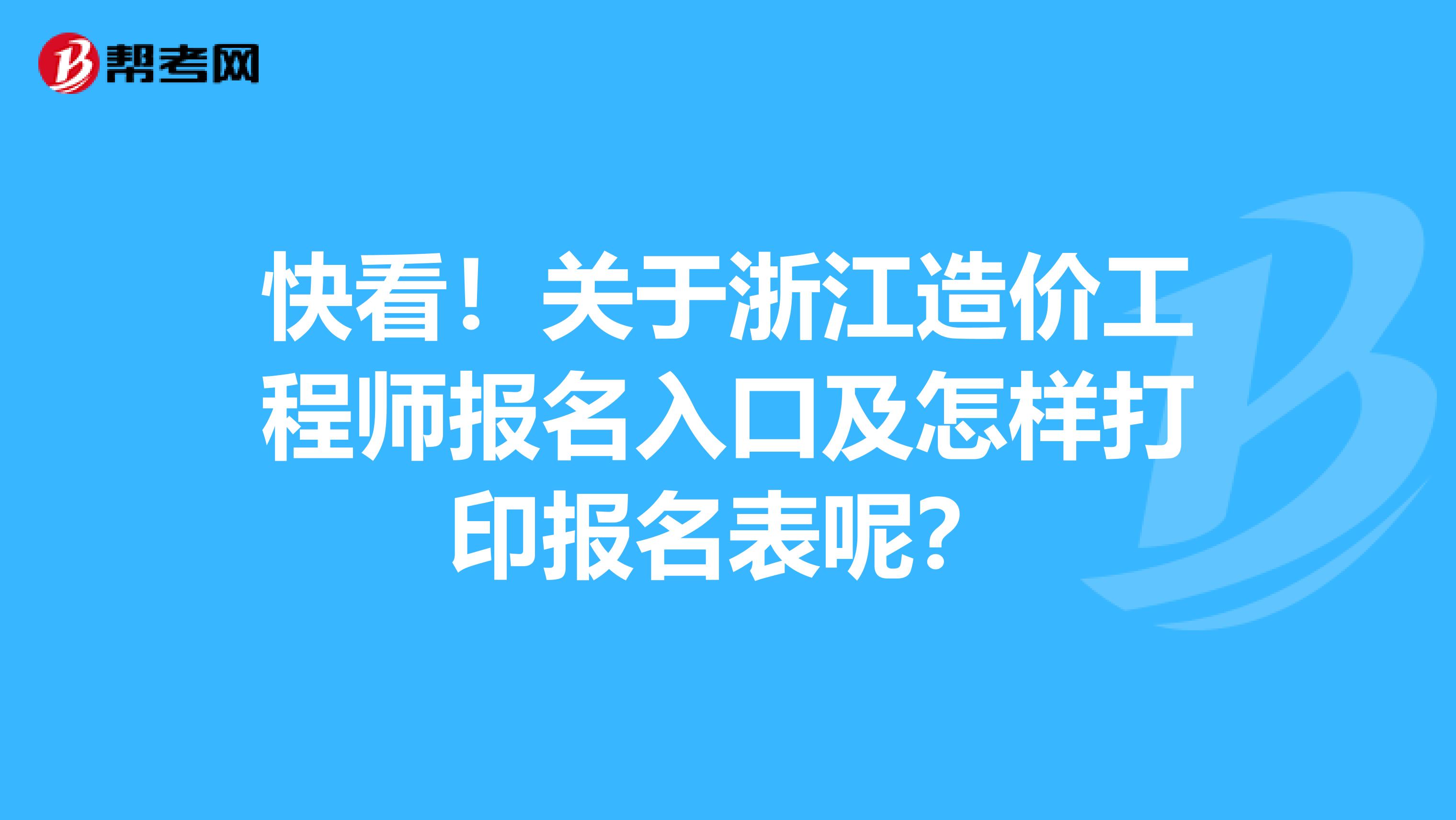 快看！关于浙江造价工程师报名入口及怎样打印报名表呢？