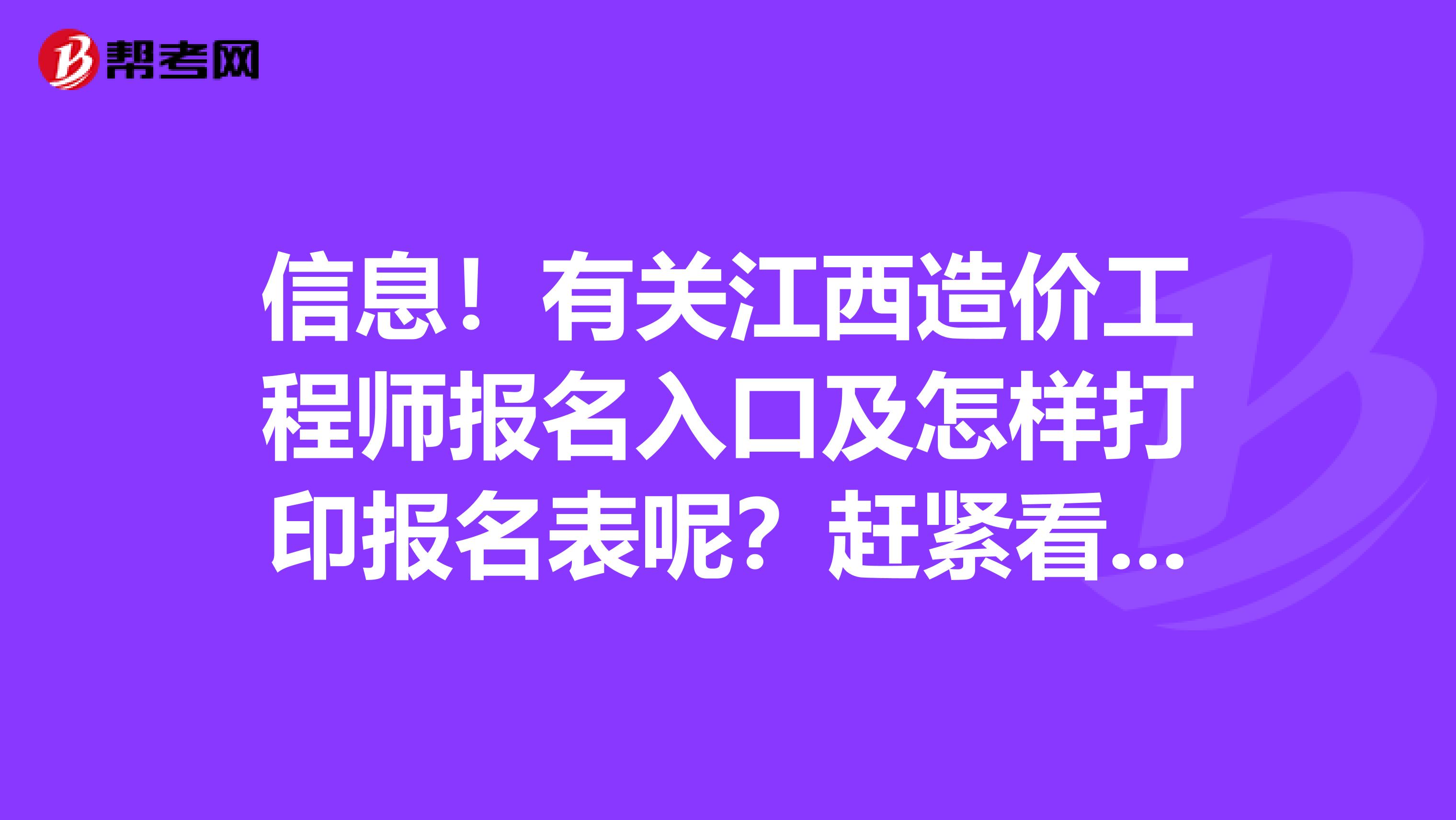 信息！有关江西造价工程师报名入口及怎样打印报名表呢？赶紧看看吧！