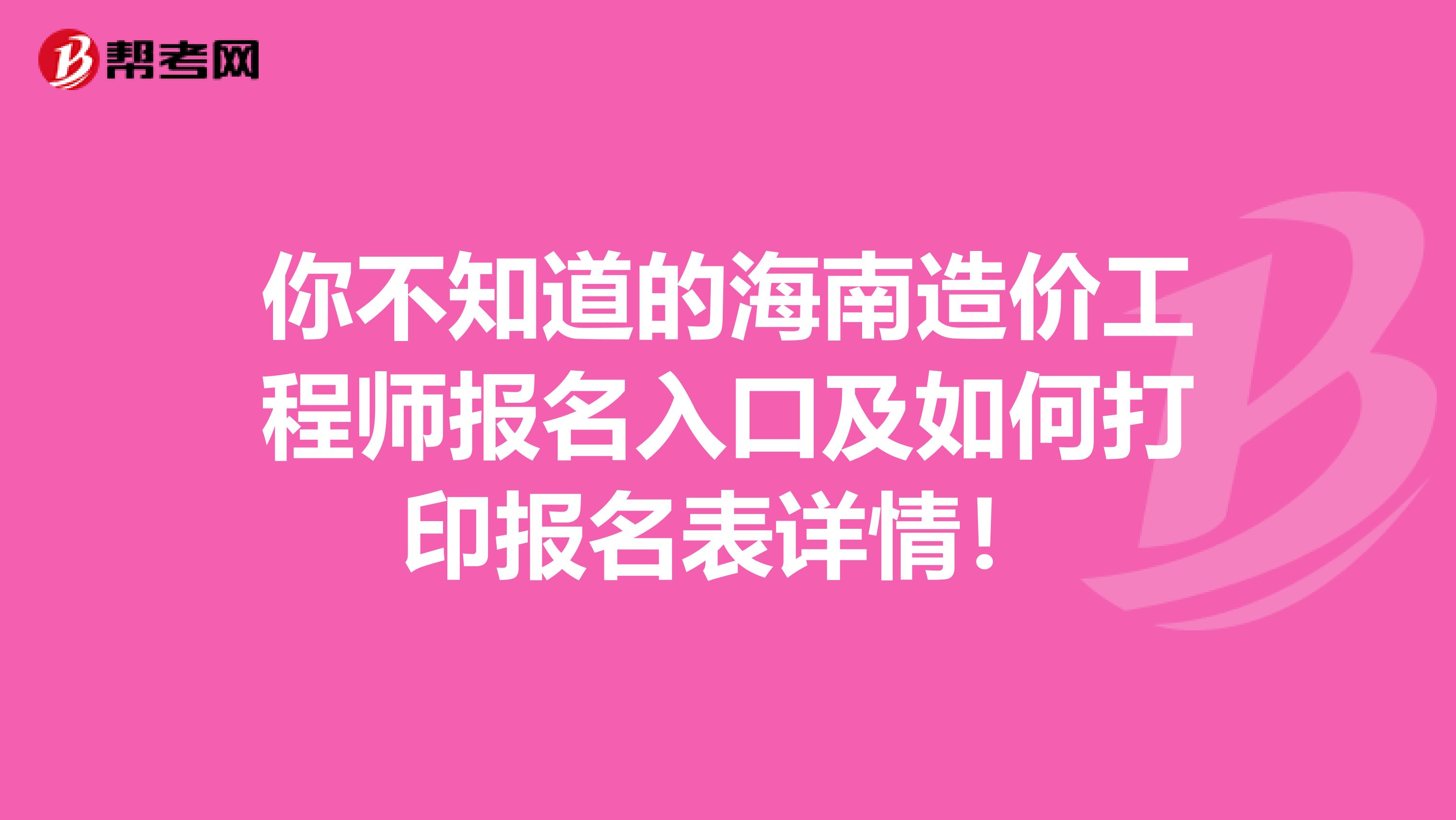 你不知道的海南造价工程师报名入口及如何打印报名表详情！