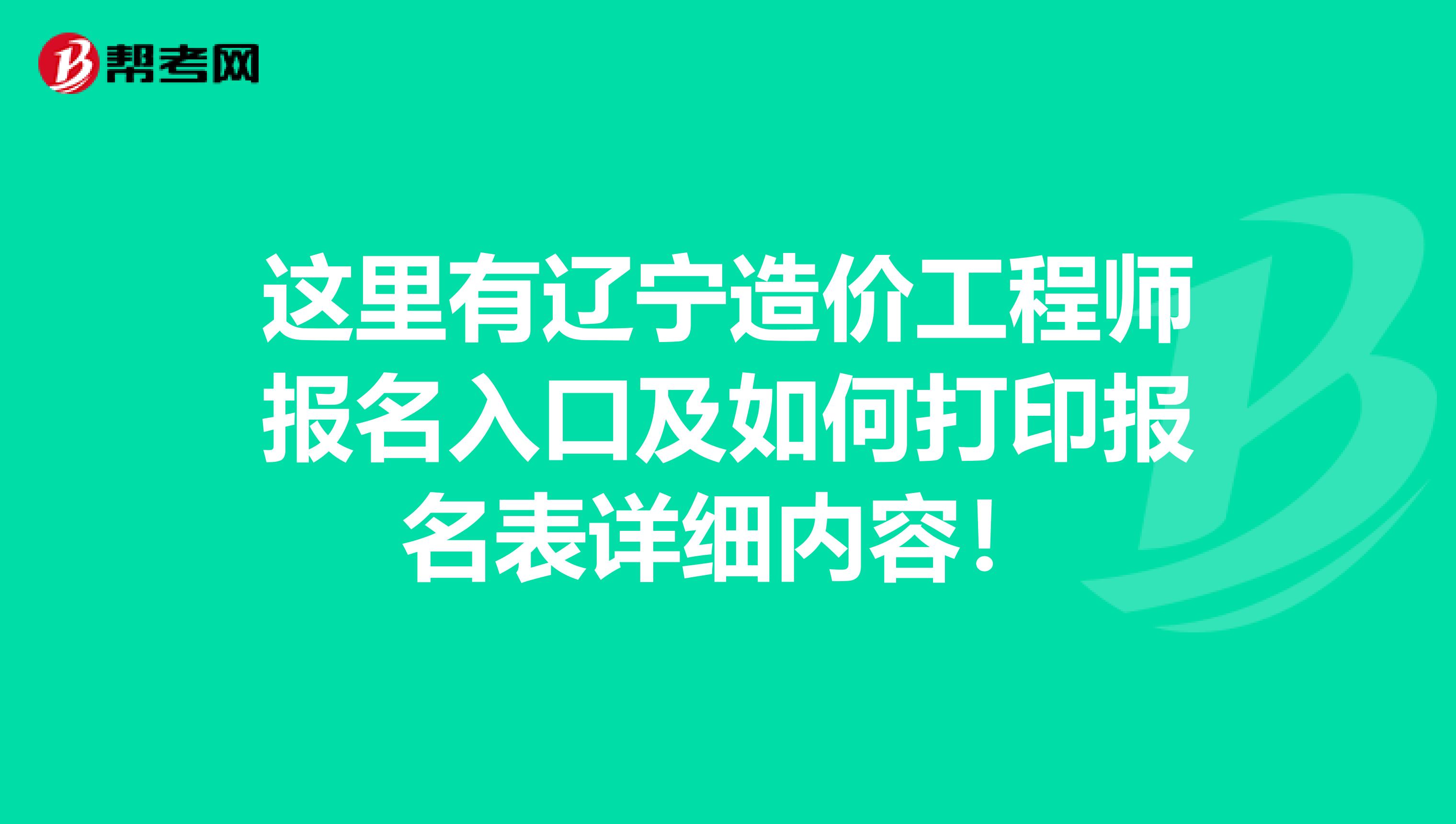 这里有辽宁造价工程师报名入口及如何打印报名表详细内容！