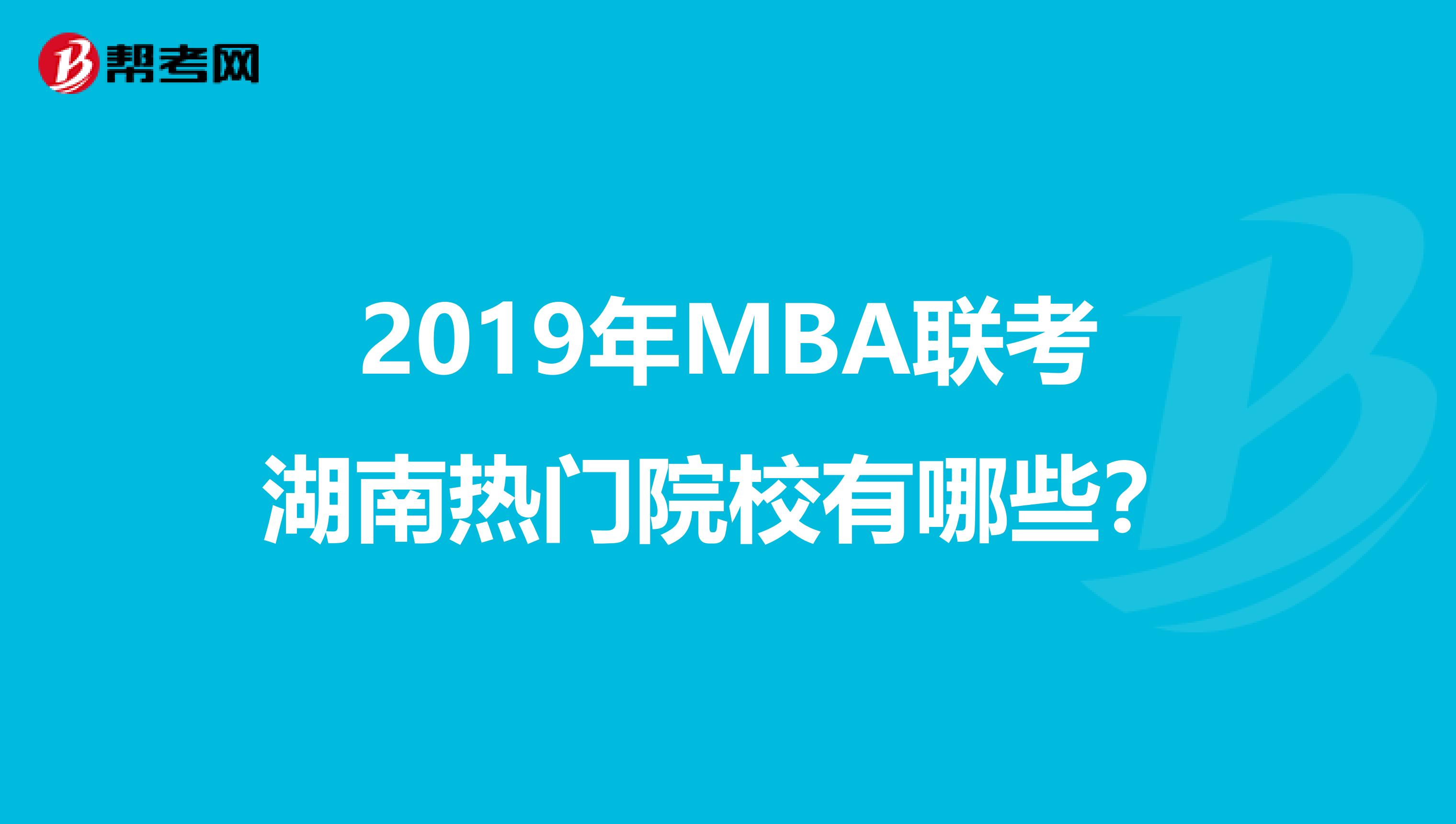 2019年MBA联考湖南热门院校有哪些？