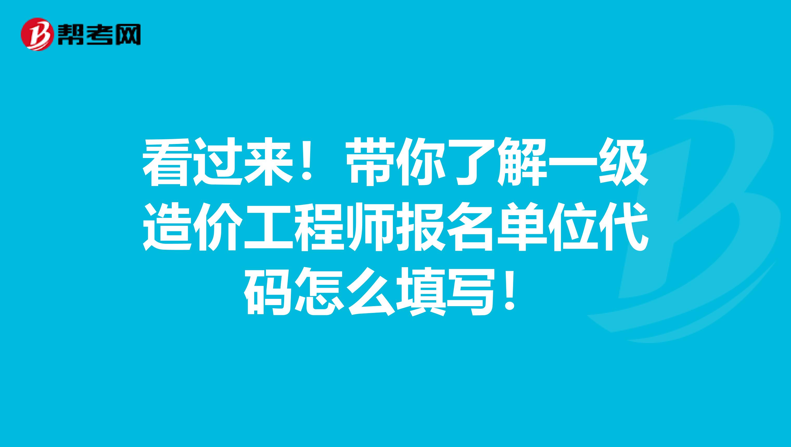 看过来！带你了解一级造价工程师报名单位代码怎么填写！