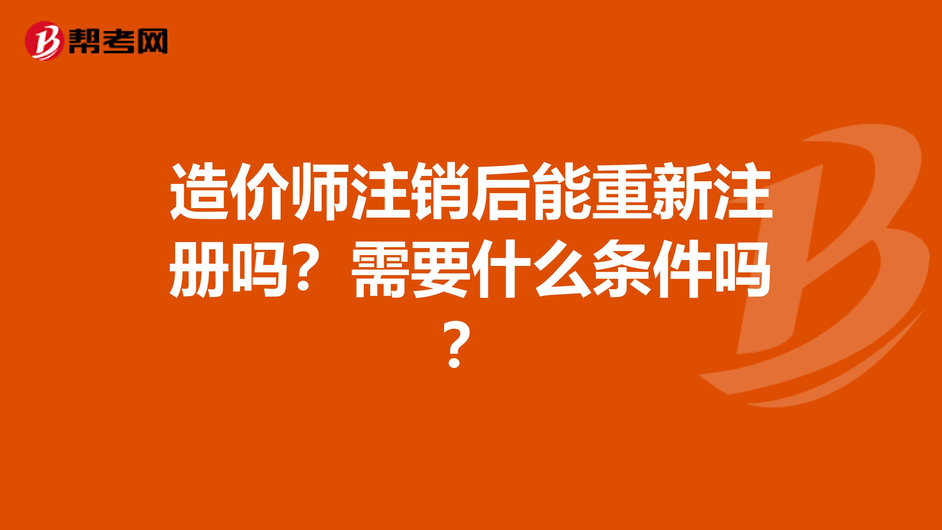 造价师注销后能重新注册吗？需要什么条件吗？