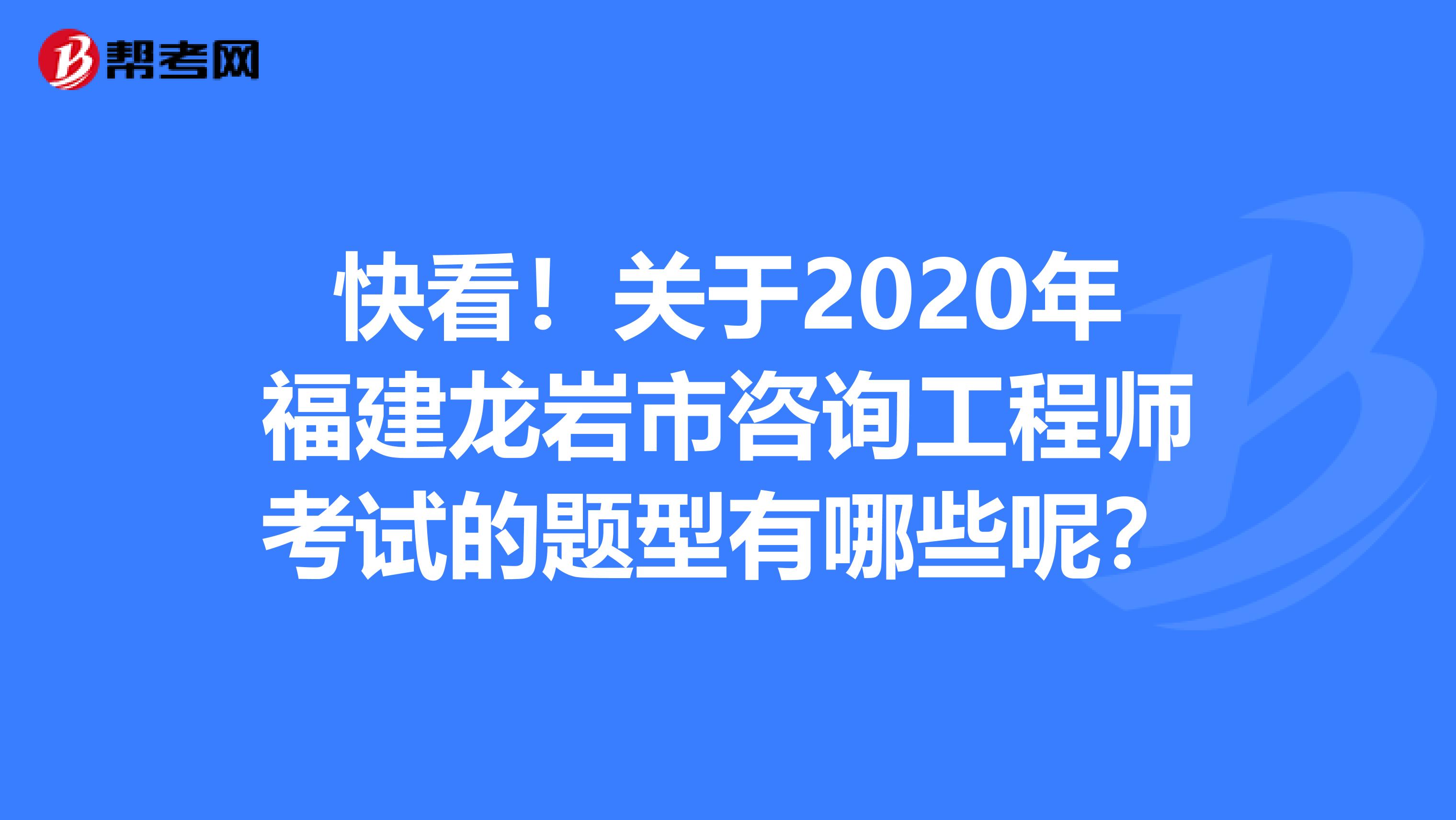 快看！关于2020年福建龙岩市咨询工程师考试的题型有哪些呢？