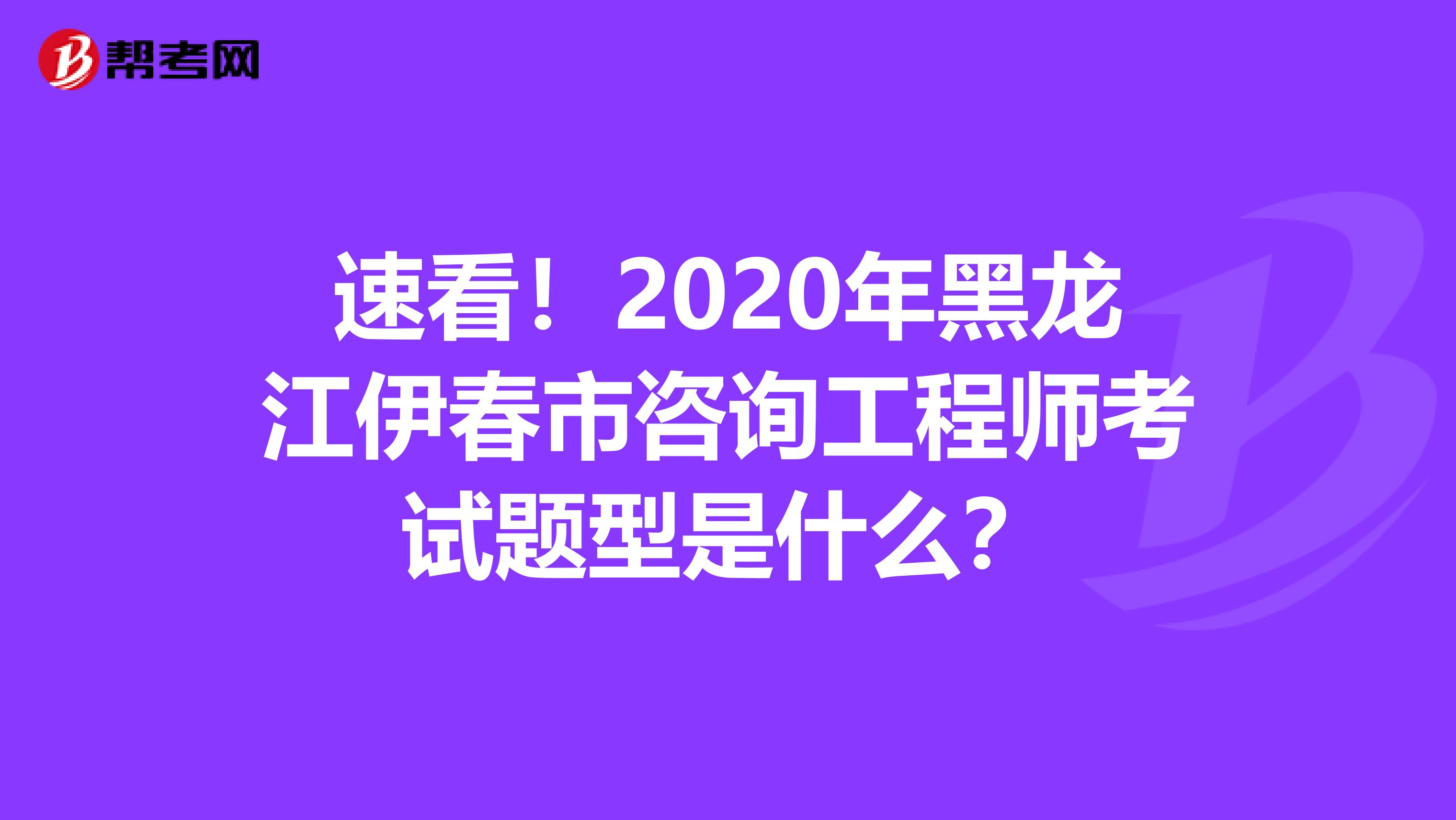 速看！2020年黑龙江伊春市咨询工程师考试题型是什么？