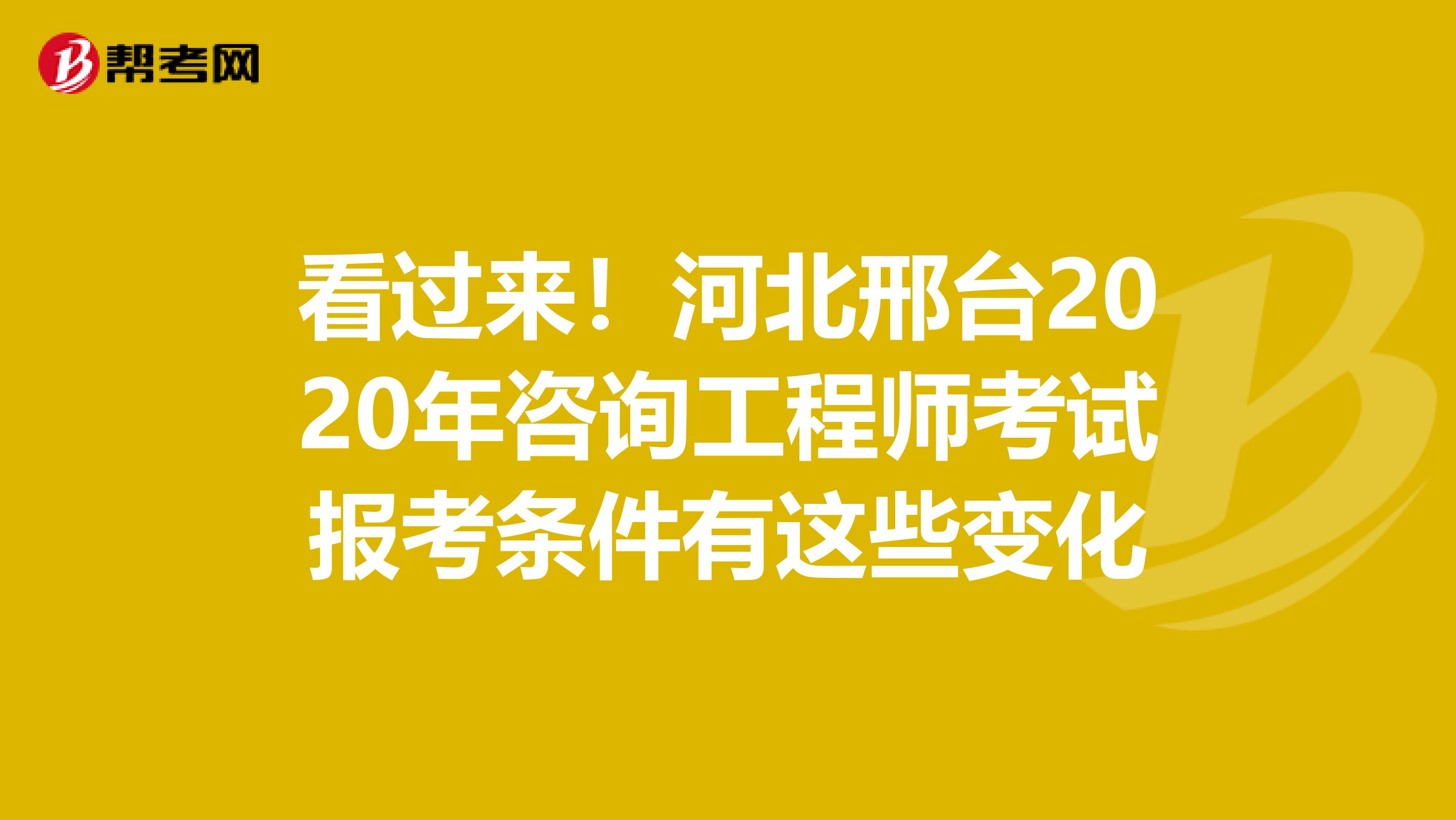 看过来！河北邢台2020年咨询工程师考试报考条件有这些变化