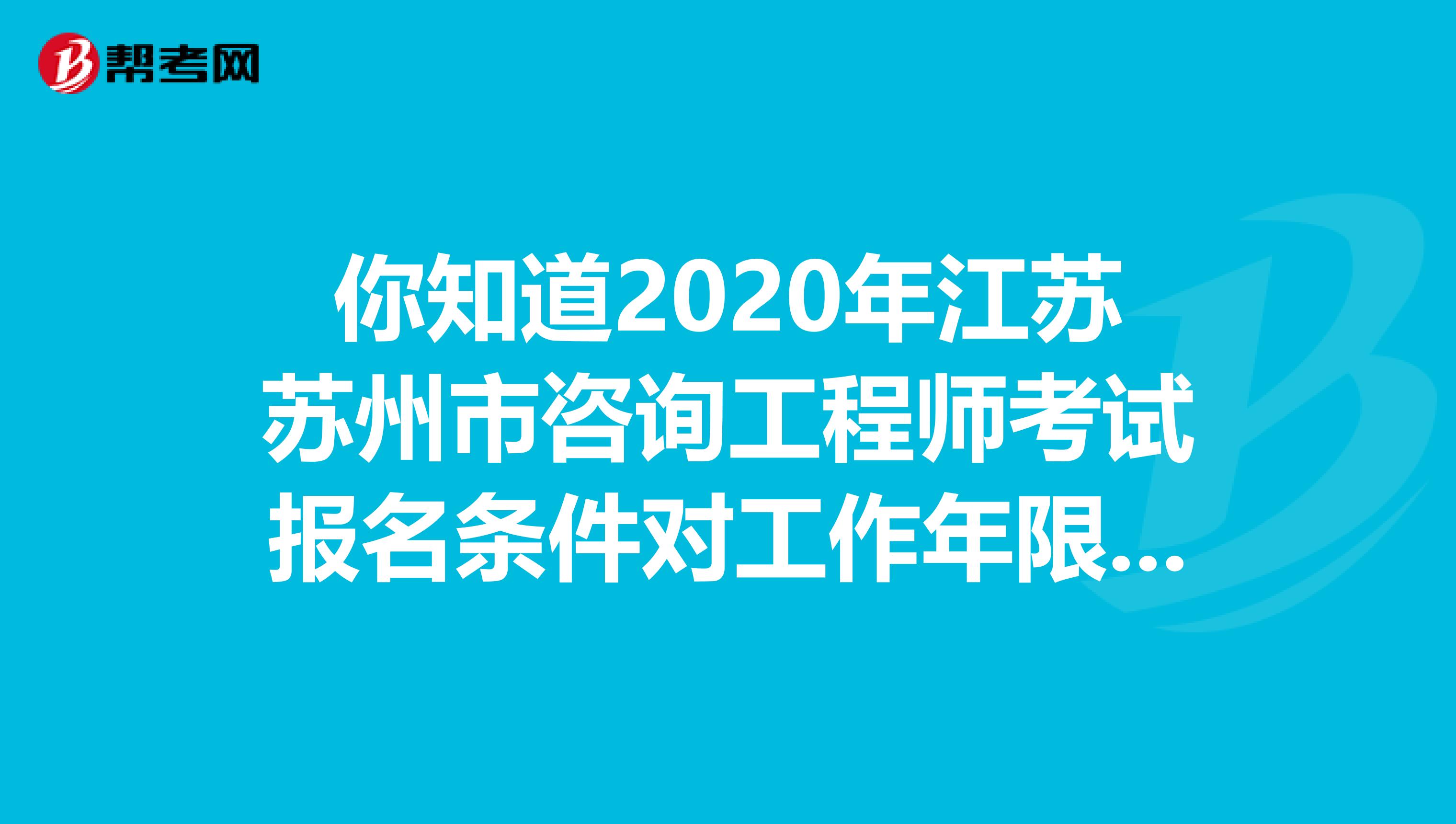 你知道2020年江苏苏州市咨询工程师考试报名条件对工作年限有要求吗？