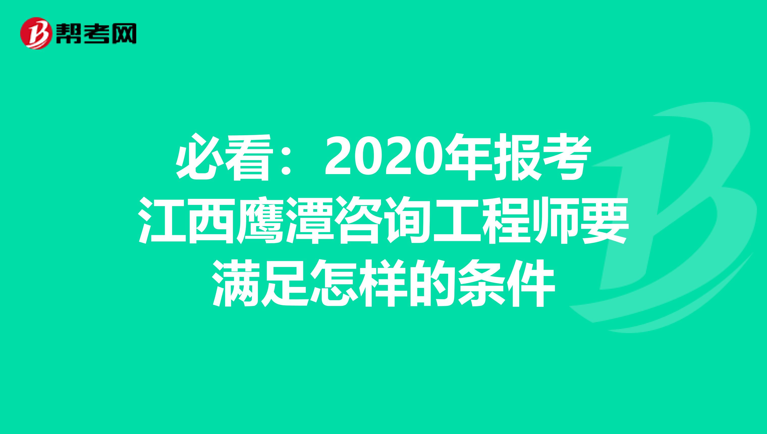必看：2020年报考江西鹰潭咨询工程师要满足怎样的条件