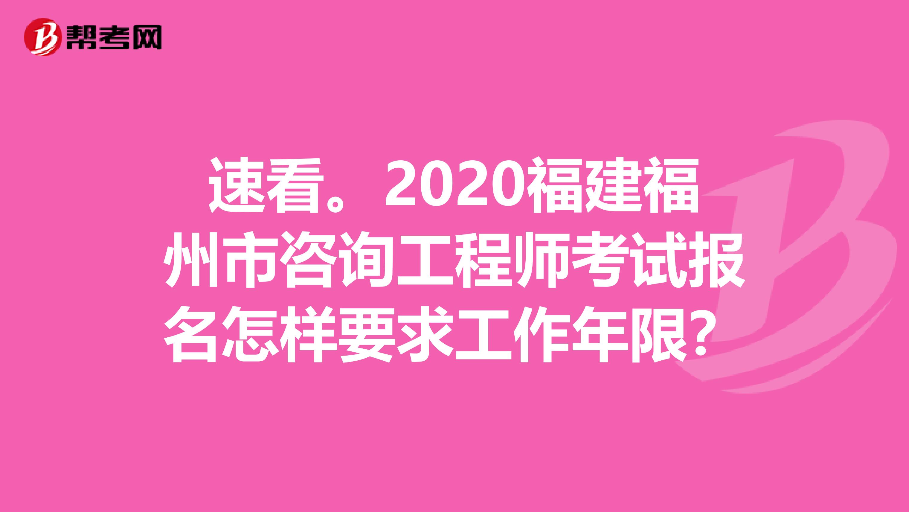 速看。2020福建福州市咨询工程师考试报名怎样要求工作年限？