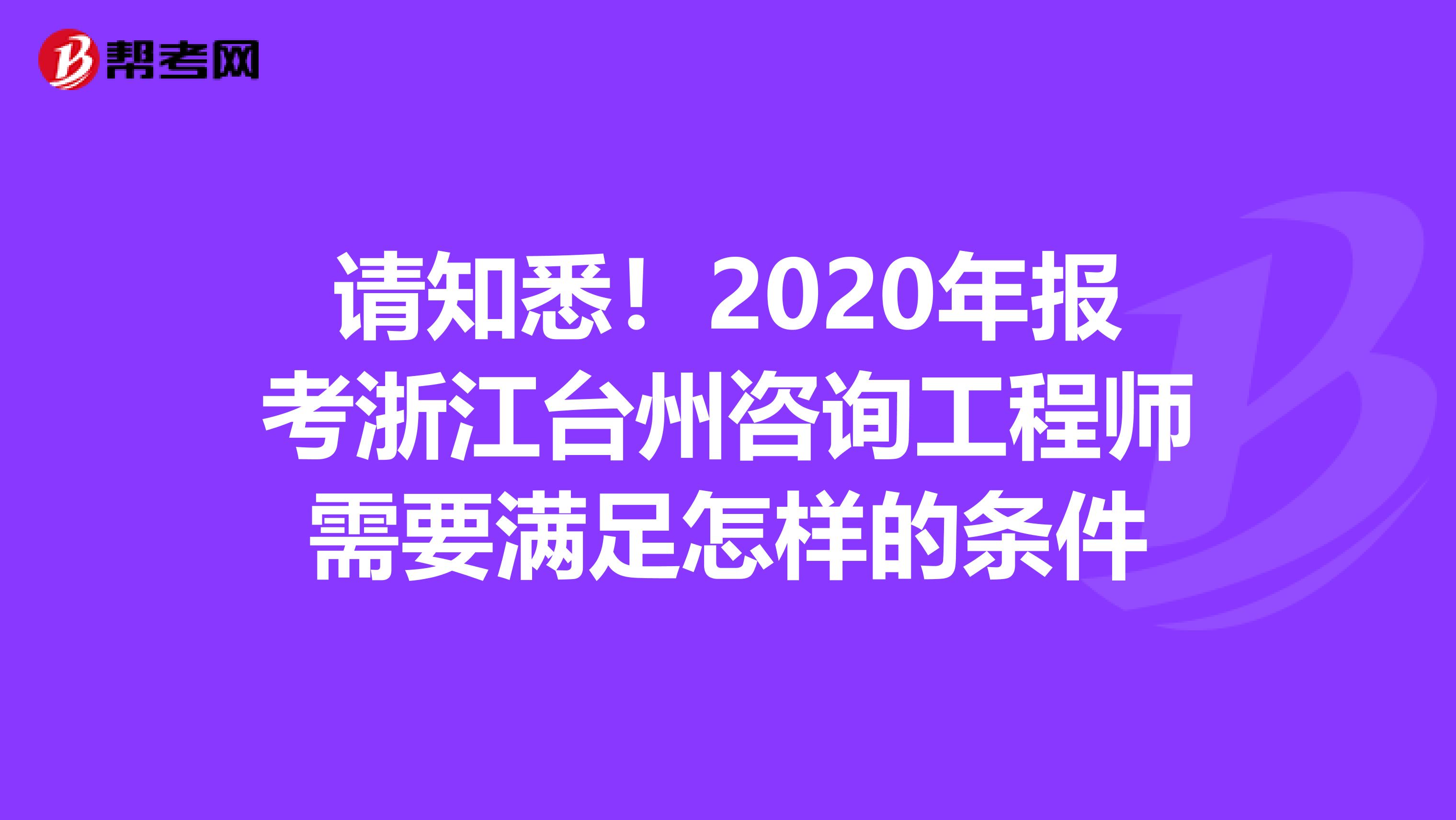 请知悉！2020年报考浙江台州咨询工程师需要满足怎样的条件