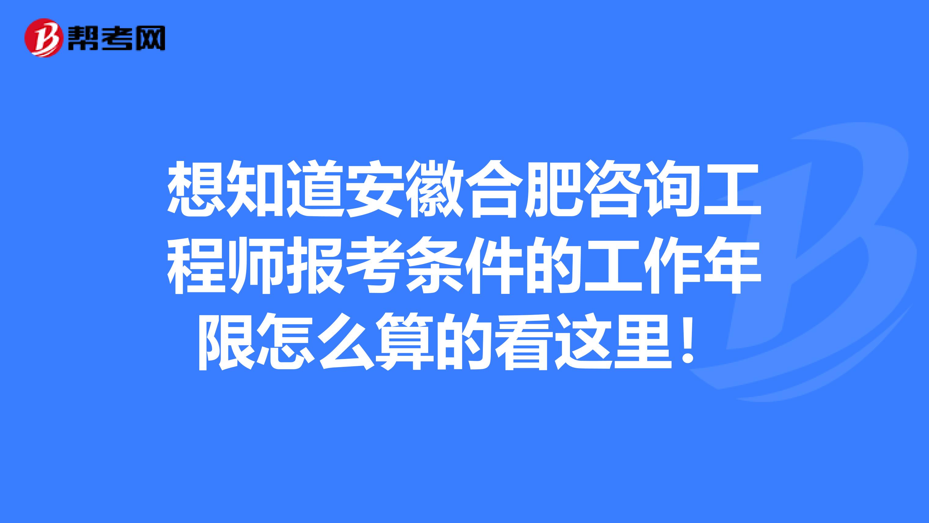 想知道安徽合肥咨询工程师报考条件的工作年限怎么算的看这里！