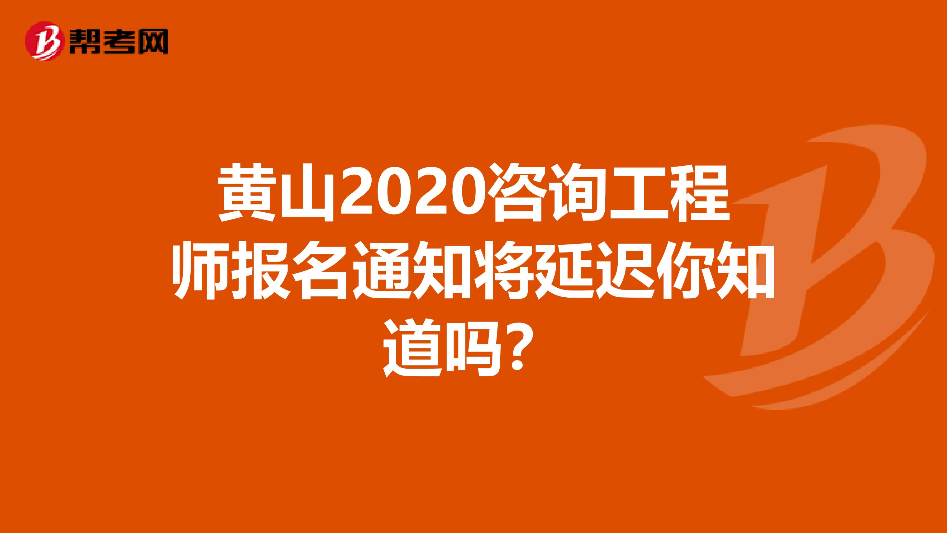 黄山2020咨询工程师报名通知将延迟你知道吗？