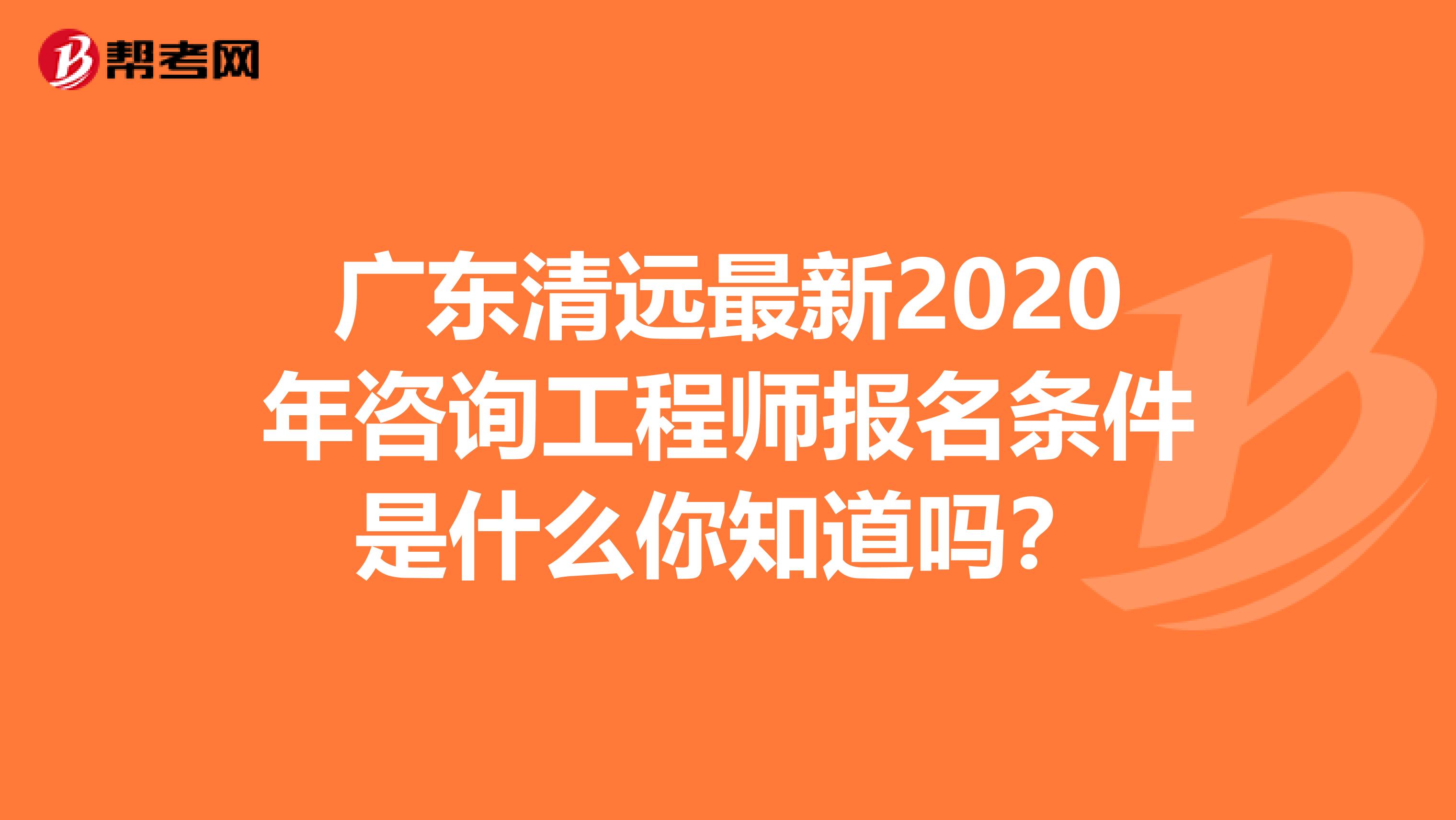 广东清远最新2020年咨询工程师报名条件是什么你知道吗？