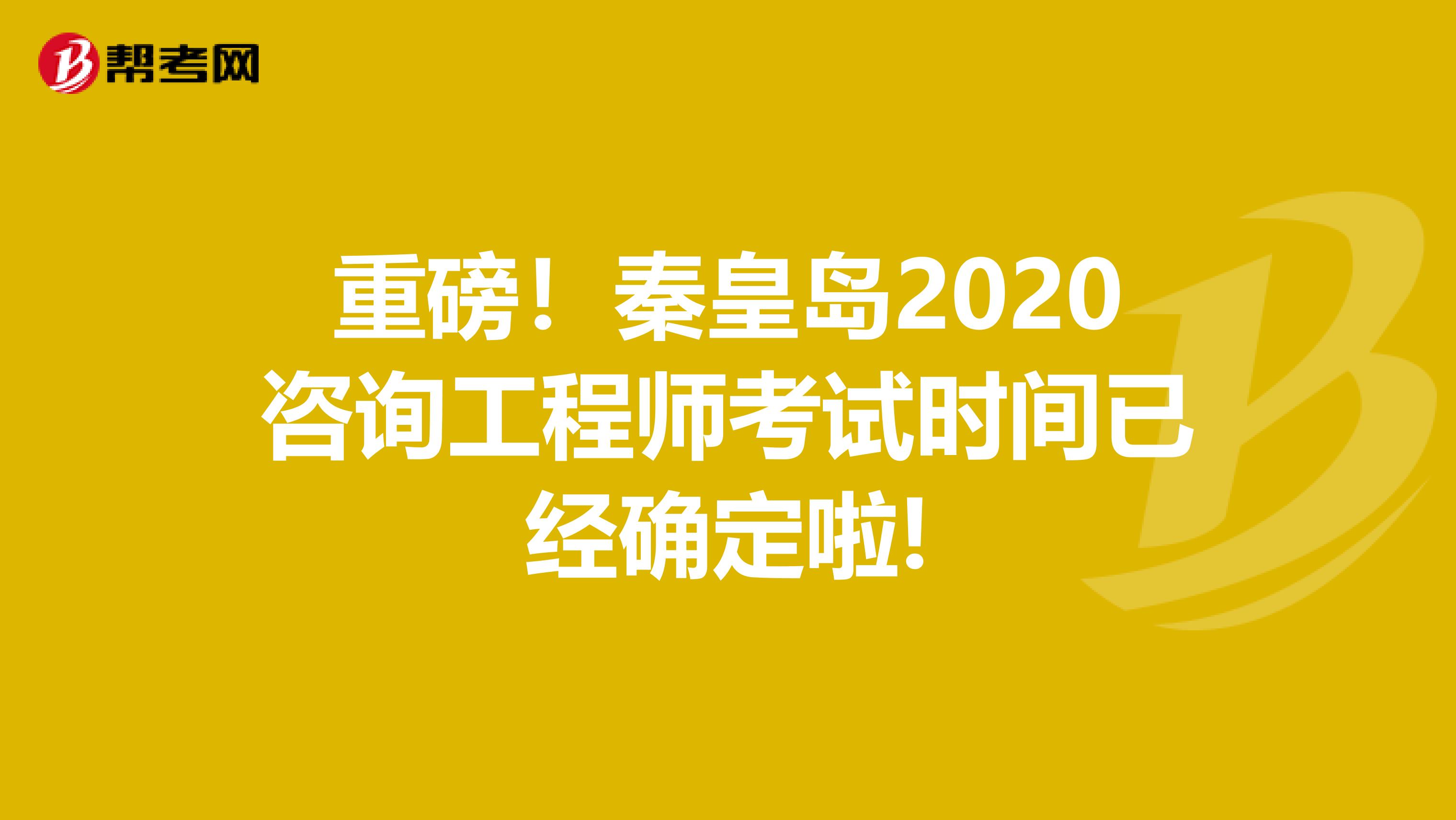 重磅！秦皇岛2020咨询工程师考试时间已经确定啦!