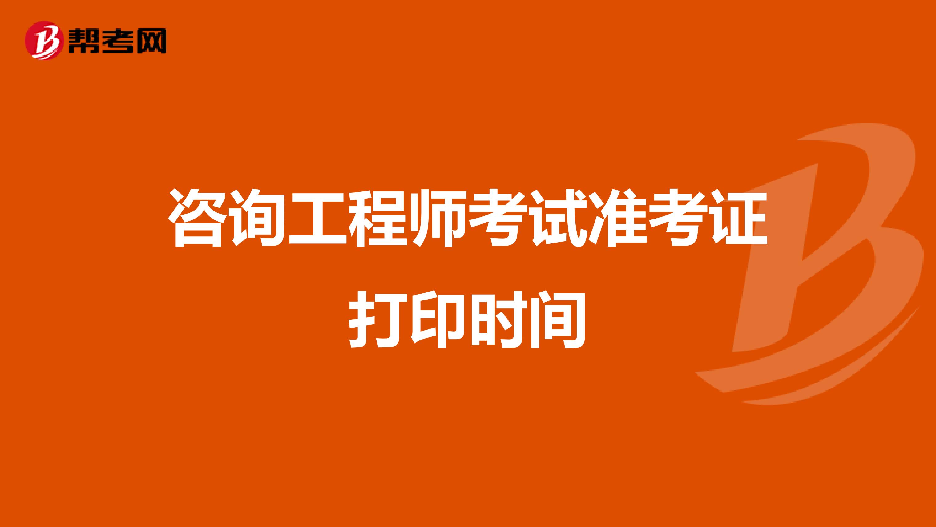 咨询工程师考试准考证打印时间