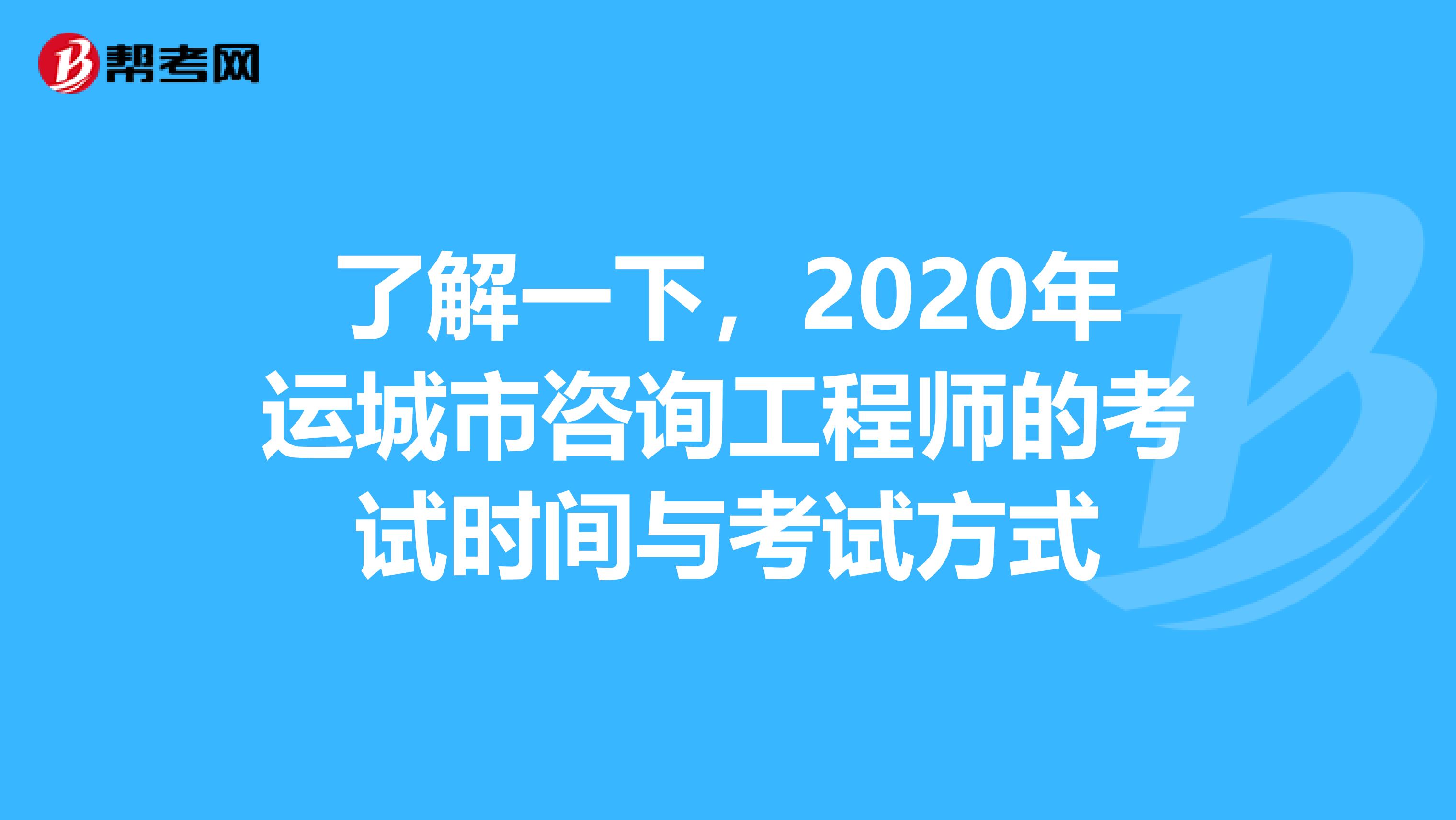 了解一下，2020年运城市咨询工程师的考试时间与考试方式