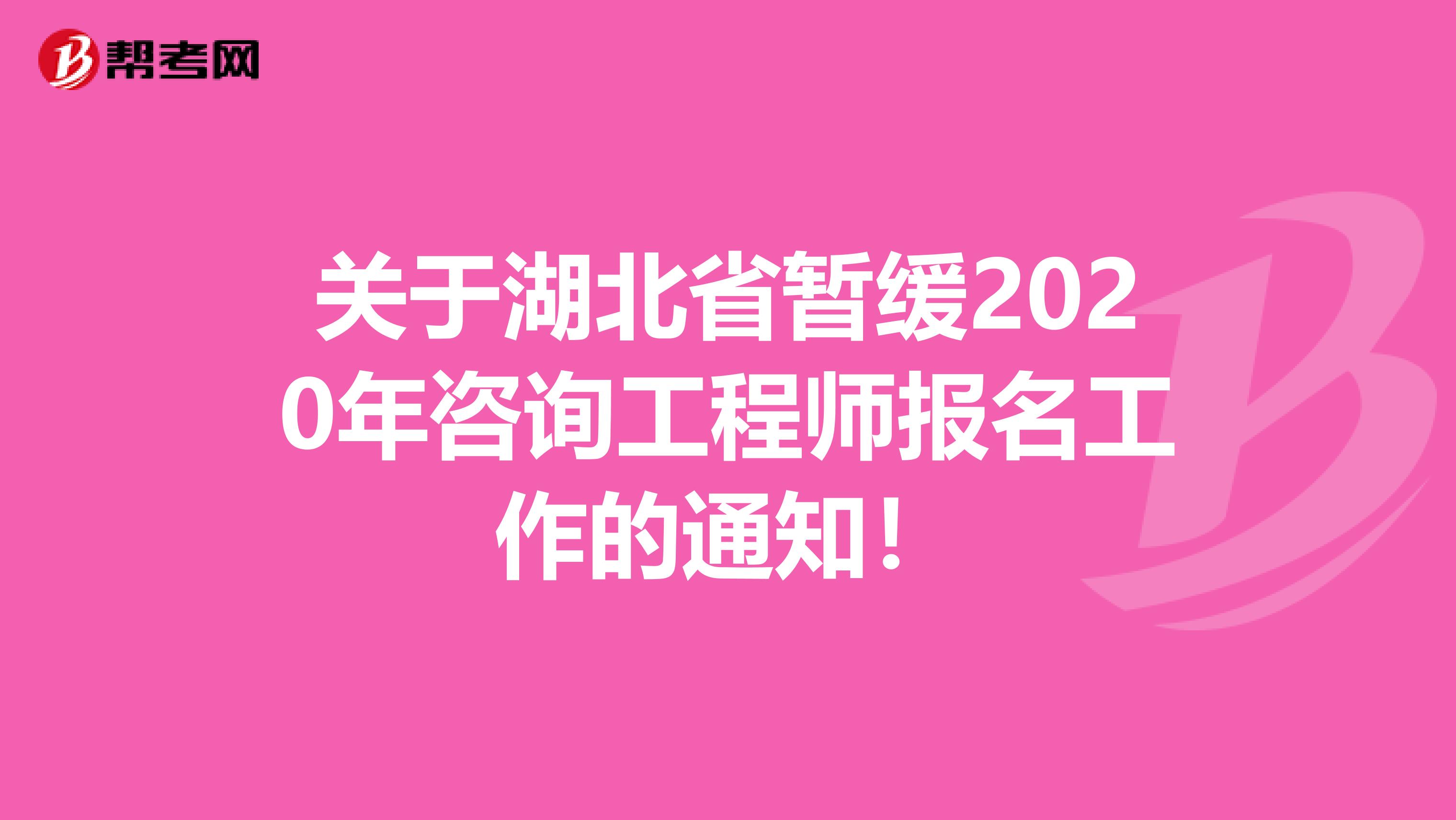关于湖北省暂缓2020年咨询工程师报名工作的通知！