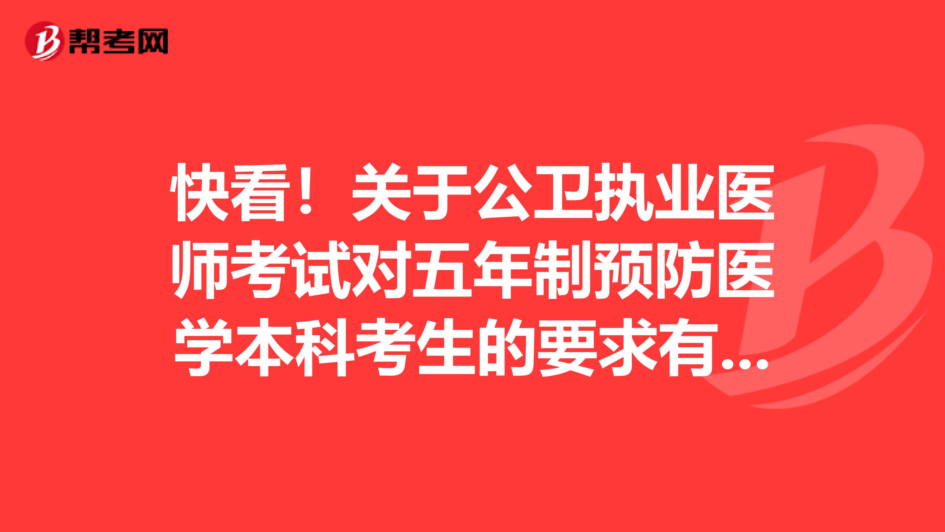 快看！关于公卫执业医师考试对五年制预防医学本科考生的要求有哪些呢？