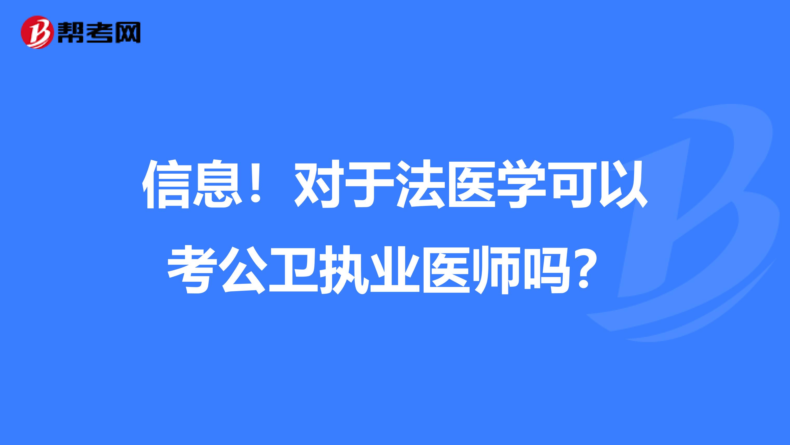 信息！对于法医学可以考公卫执业医师吗？