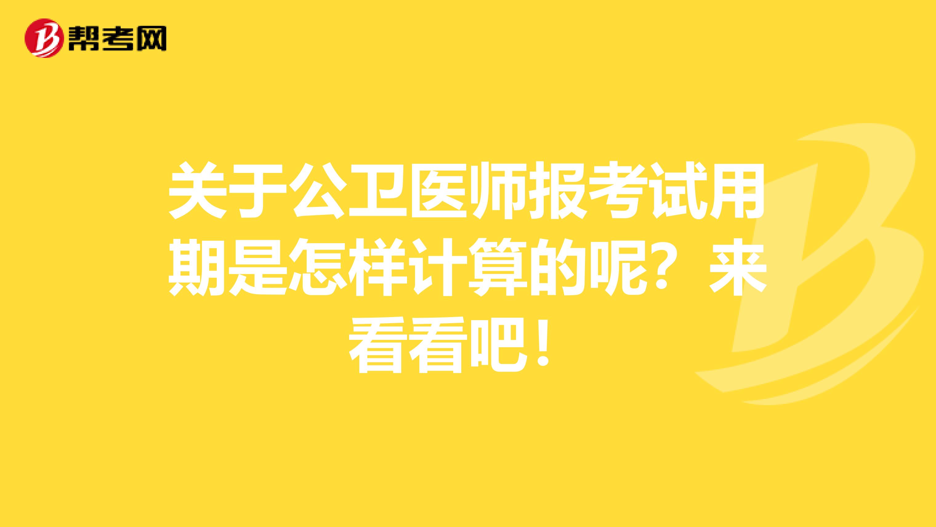 关于公卫医师报考试用期是怎样计算的呢？来看看吧！