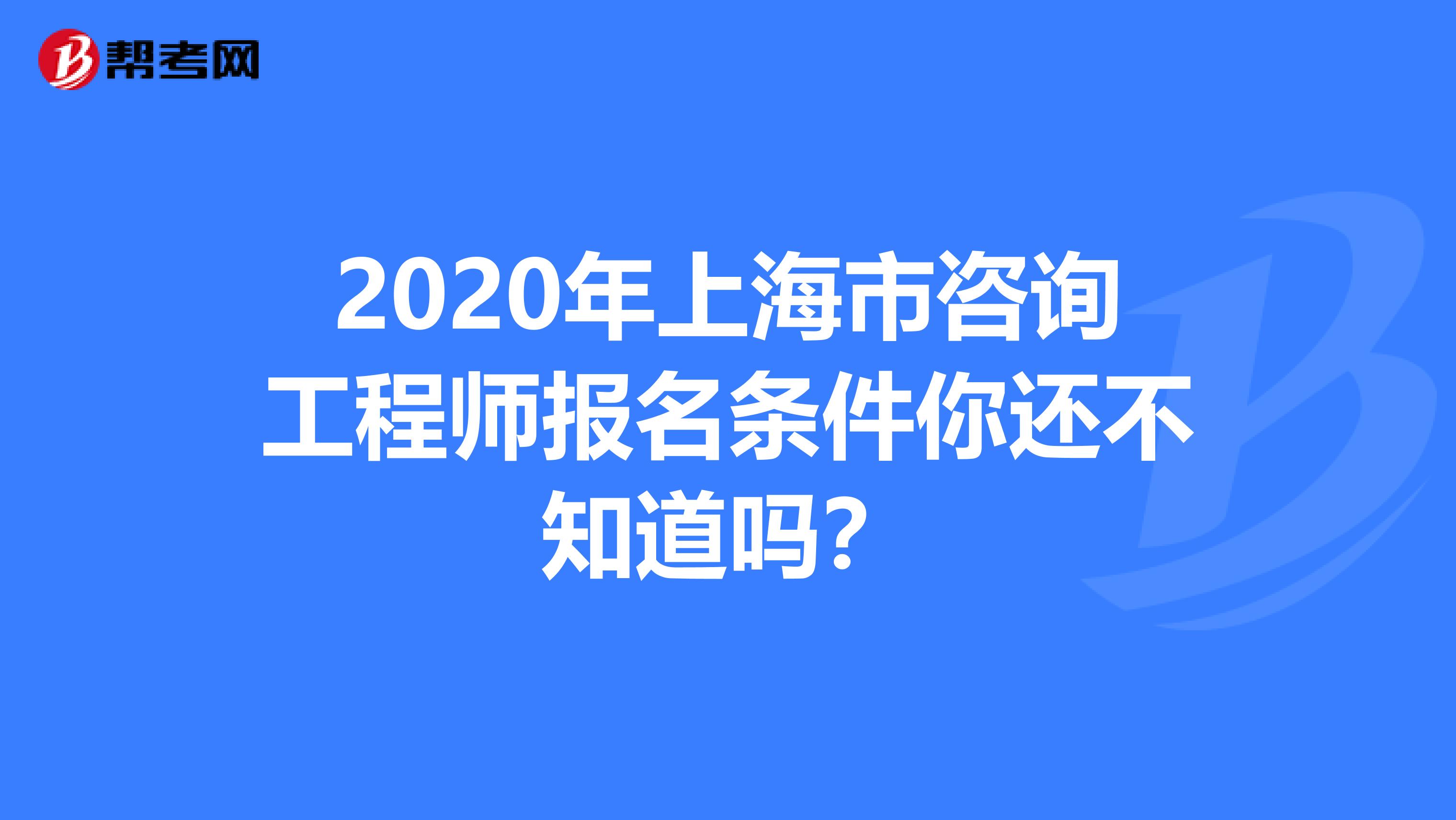 2020年上海市咨询工程师报名条件你还不知道吗？